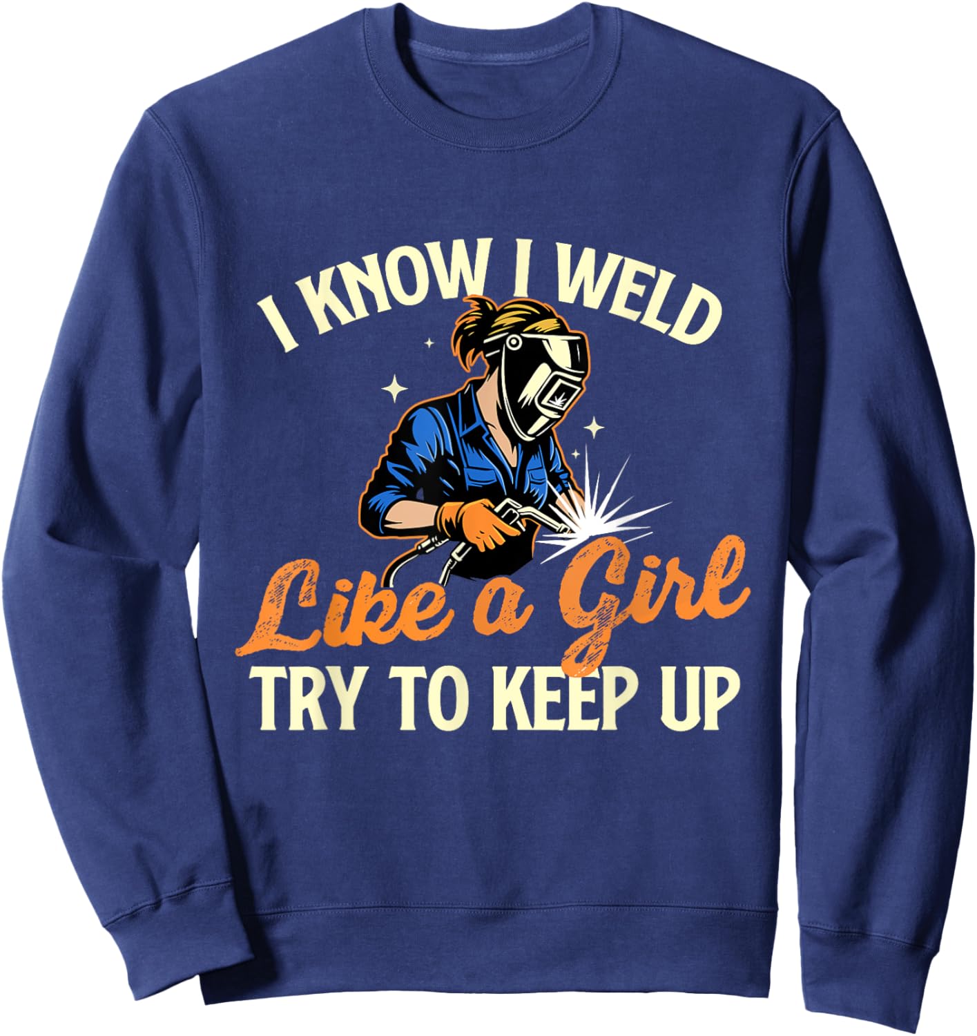 I Know I Weld Like A Girl Try To Keep Up - Welder Welding Sweatshirt - Sweatshirt | Navy
