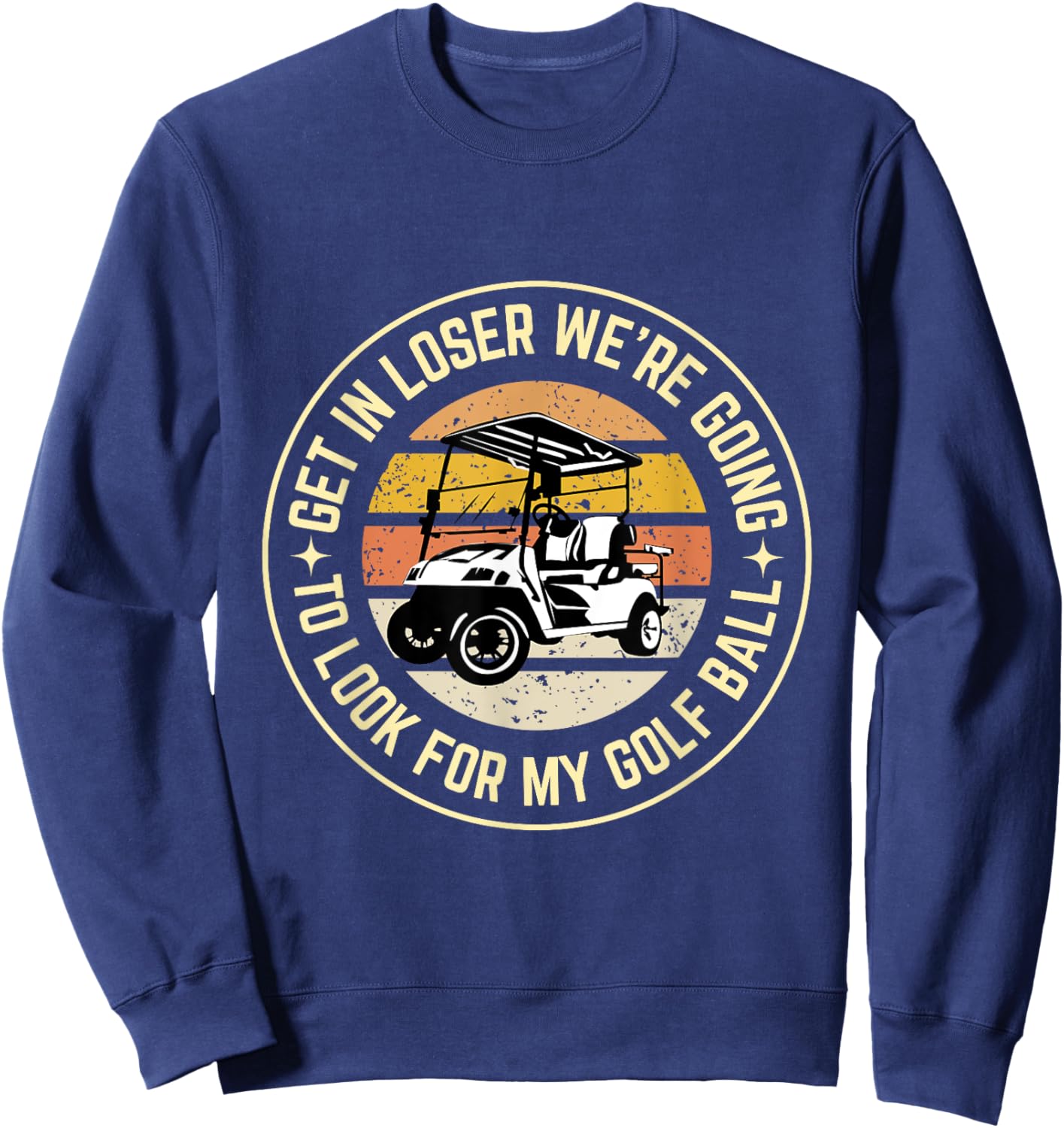 Get In Loser We're Going To Look For My Golf Ball Golf dad Sweatshirt - Sweatshirt | Navy