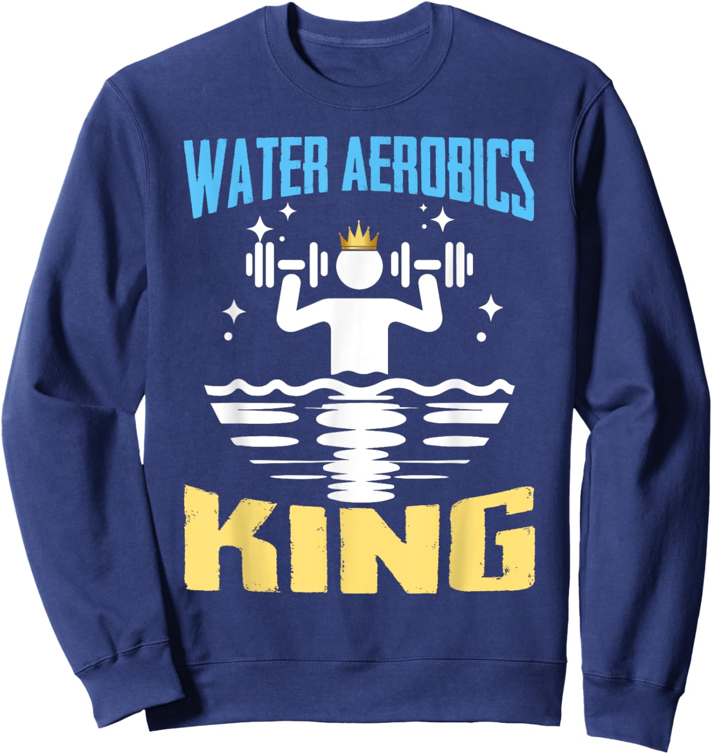 Water Aerobics King Shirt Funny Aquatic Fitness Sweatshirt - Sweatshirt | Navy
