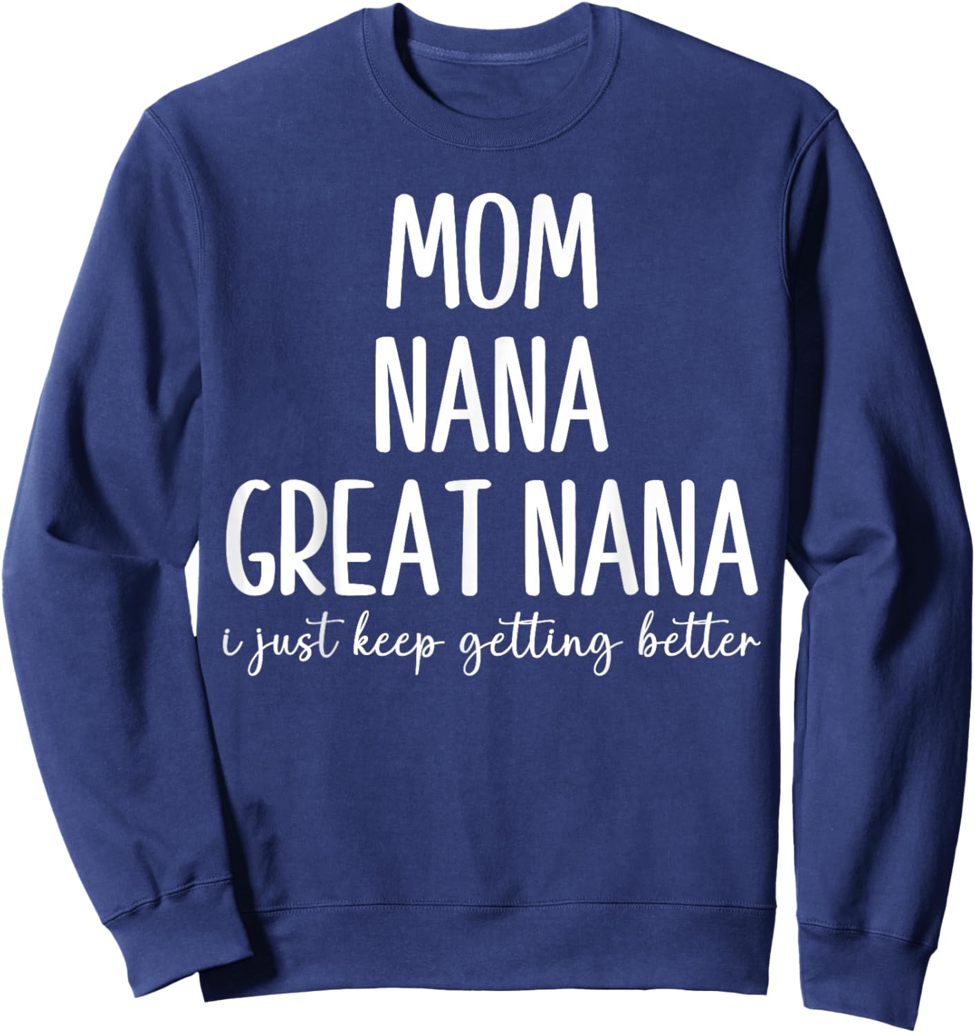 Mom Nana Great-Nana I Just Keep Getting Better Funny Grandma Sweatshirt - Sweatshirt | Navy
