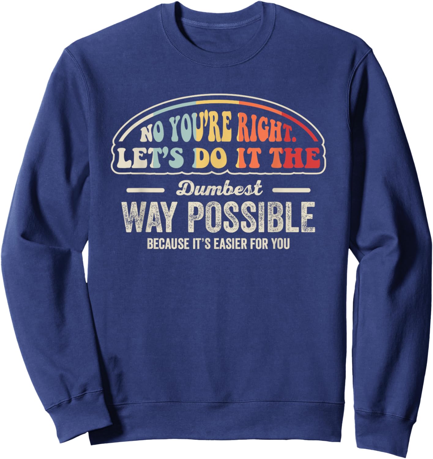 No You're Right Let's Do It The Dumbest Way Possible Sweatshirt - Sweatshirt | Navy