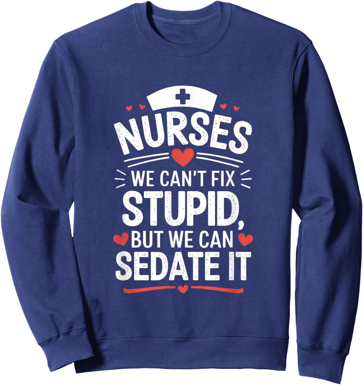 Nurses We Can't Fix Stupid But We Can Sedate It Funny Nurse Sweatshirt - Sweatshirt | Navy