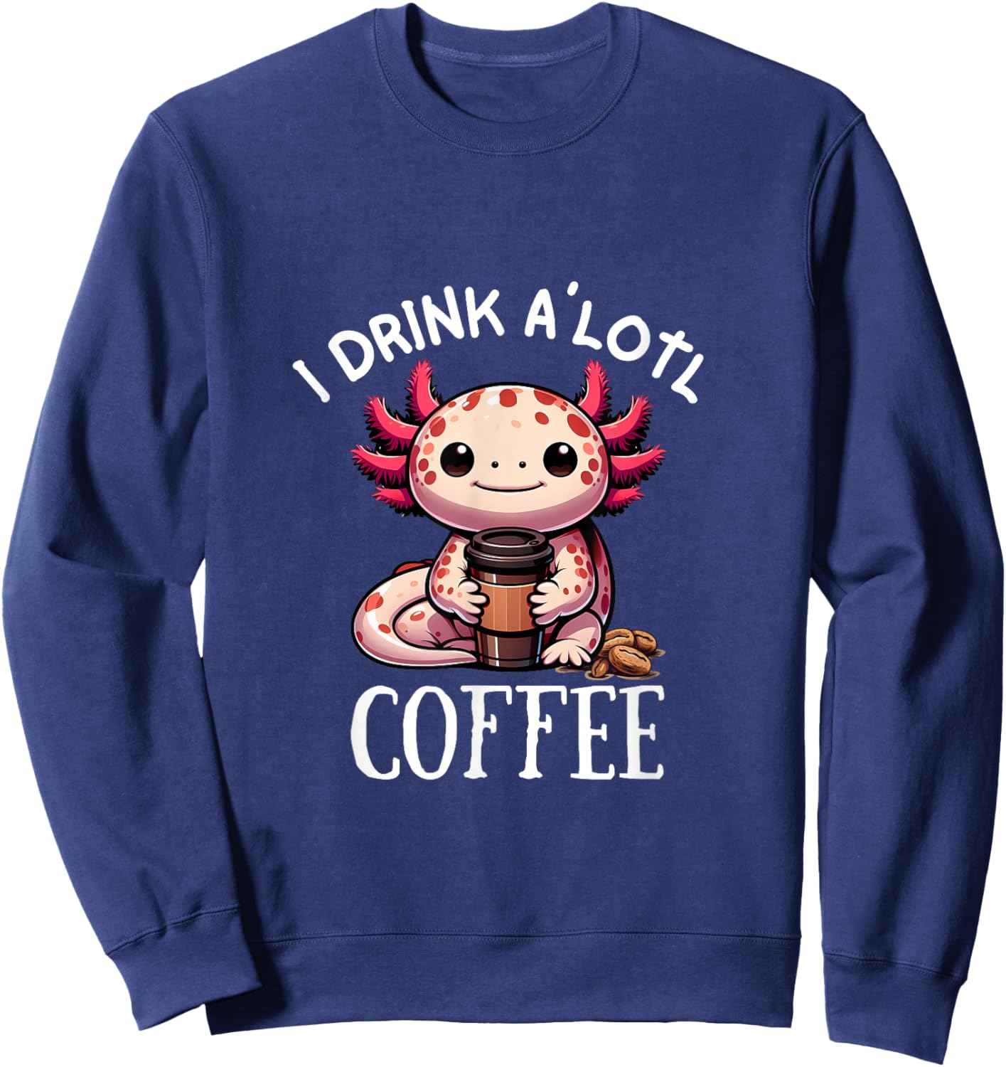 I Drink Alotl Coffee - Cute Axolotl with cup of coffee Sweatshirt - Sweatshirt | Navy