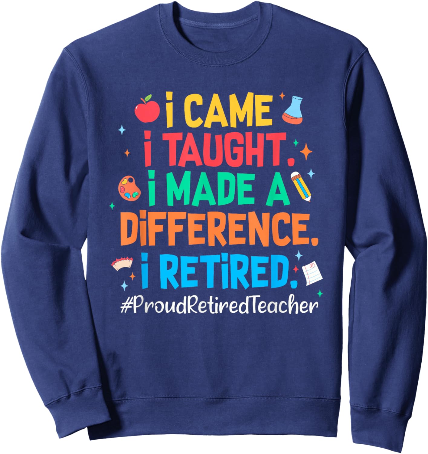 I Came I Taught I Made a Difference Retired Teacher 2026 Sweatshirt - Sweatshirt | Navy