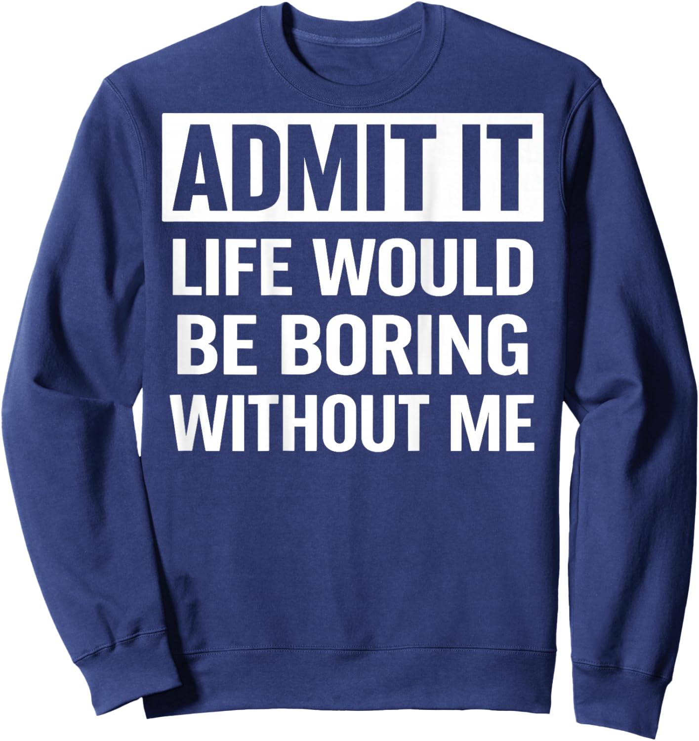Admit It Life Would Be Boring Without Me (On Back) Sweatshirt - Sweatshirt | Navy