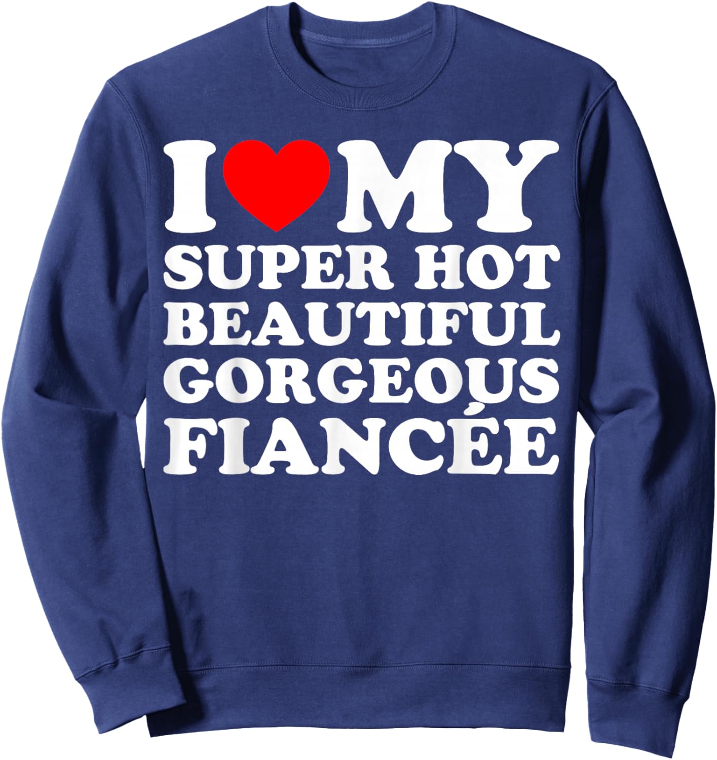 I Love My Super Hot Beautiful Gorgeous Fiancée Sweatshirt - Sweatshirt | Navy
