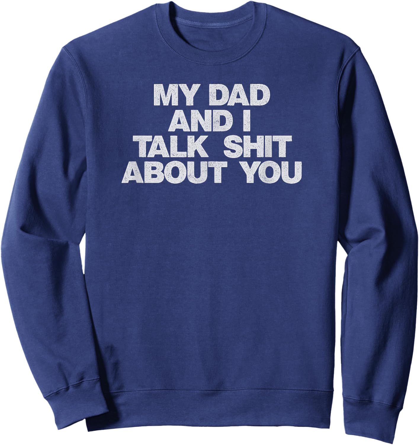 My Dad and I Talk Shit About You Sweatshirt - Sweatshirt | Navy