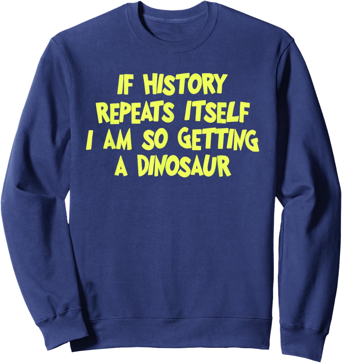 If History Repeats Itself I Am So Getting A Dinosaur Sweatshirt - Sweatshirt | Navy