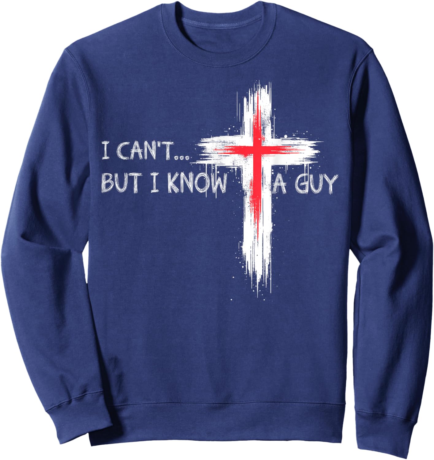 I Can't But I Know A Guy Funny Jesus Cross Christian Believe Sweatshirt - Sweatshirt | Navy