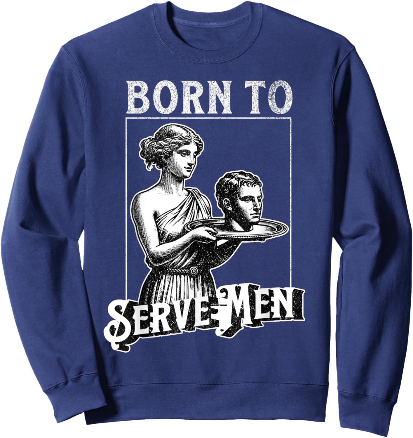Women Are Born To Serve Men Funny Retro Girl Sweatshirt - Sweatshirt | Navy