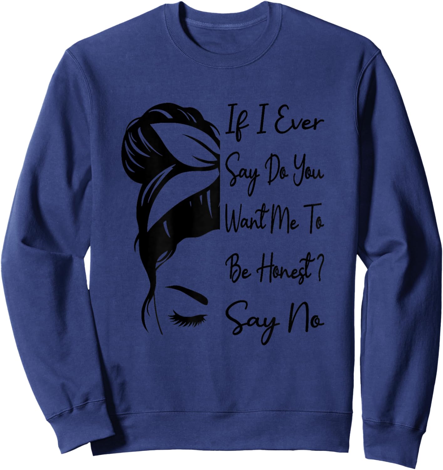 If I Ever Say Do You Want Me To Be Honest ? Say No Funny Sweatshirt - Sweatshirt | Navy