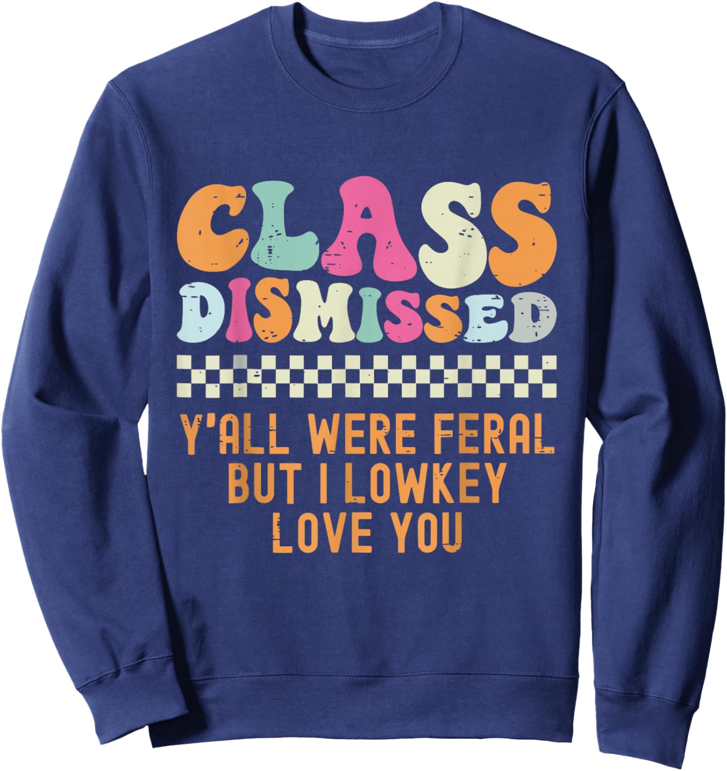 Class Dismissed Y'all were Feral But I Low Key Love You Sweatshirt - Sweatshirt | Navy