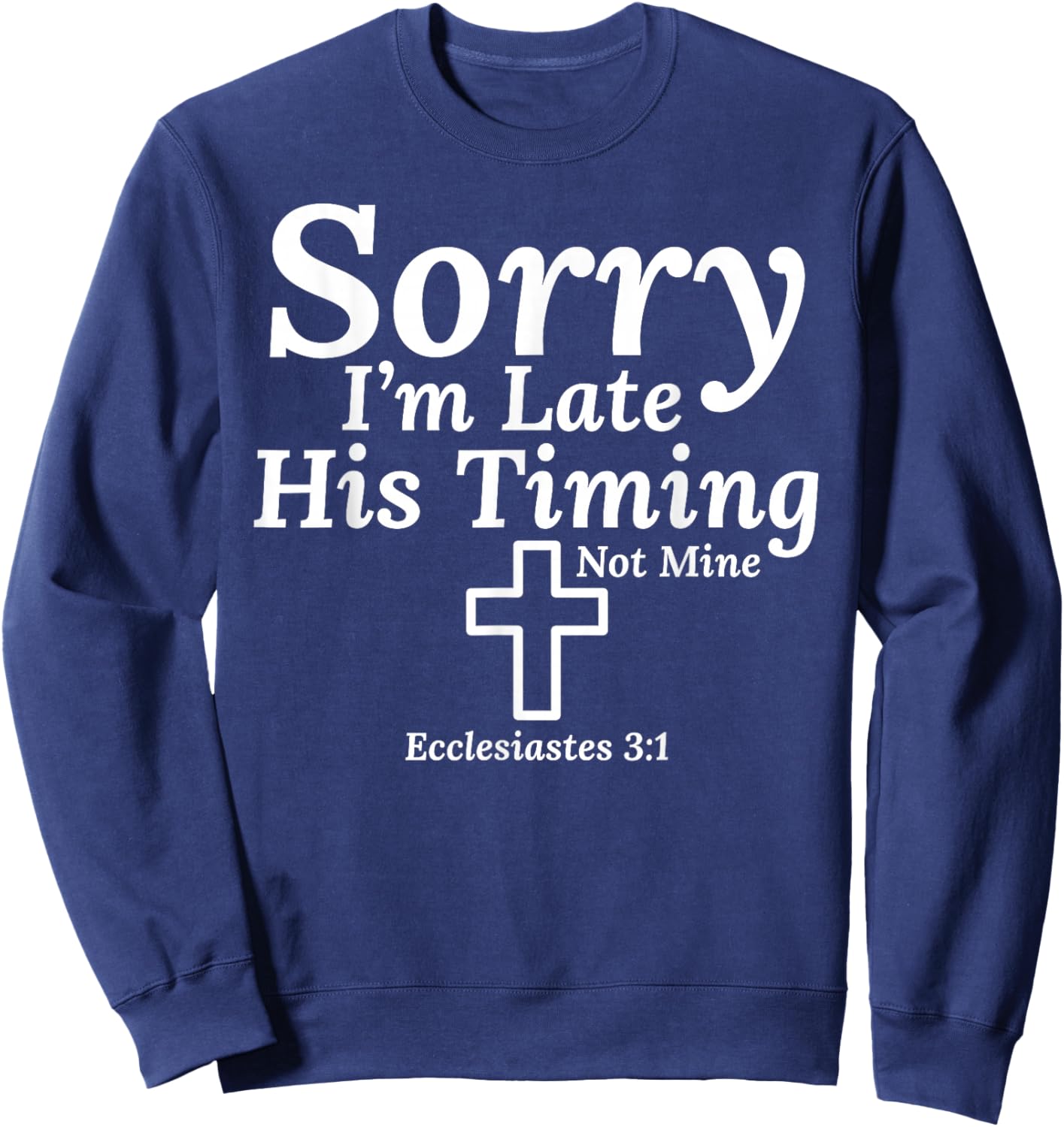 Sorry I’m Late His Timing Not Mine Ecclesiastes 3:1 Jesus Sweatshirt - Sweatshirt | Navy