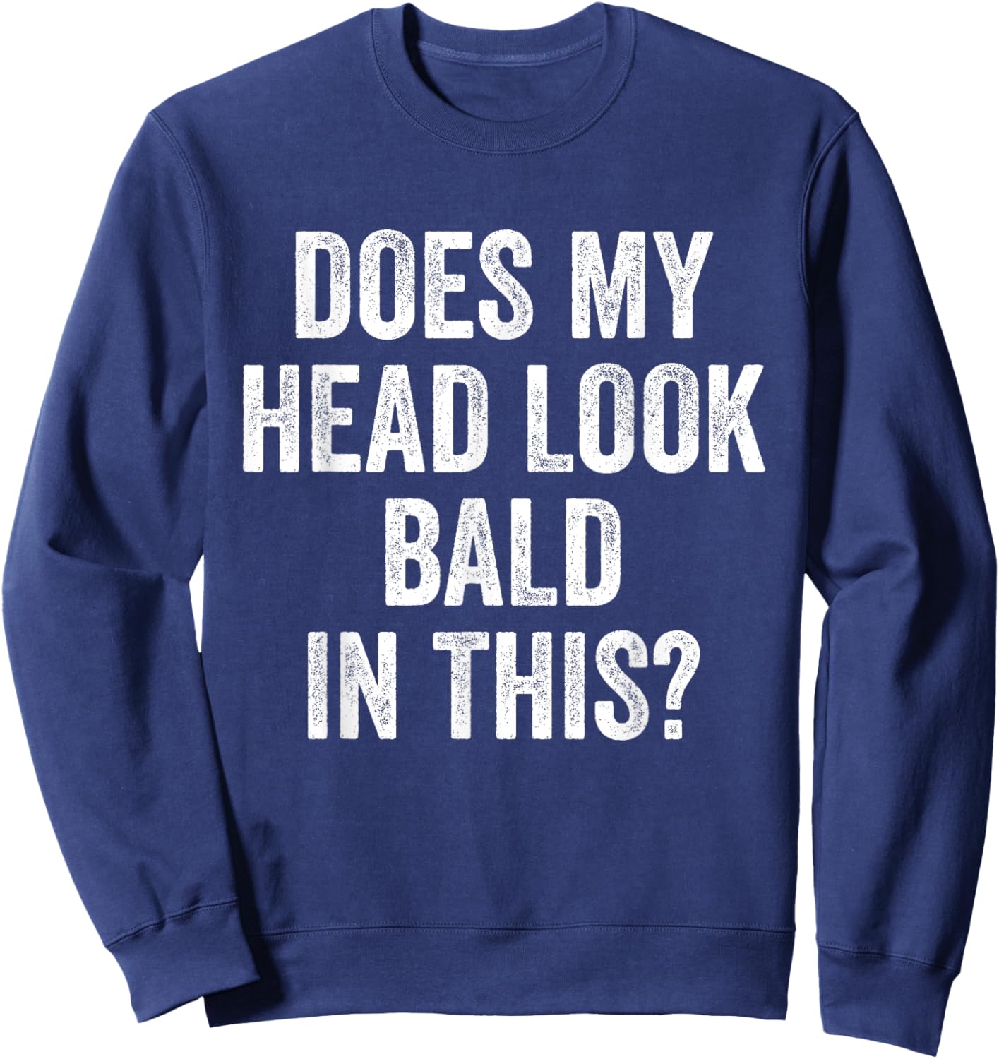 Does My Head Look Bald In This Funny Saying Sarcastic Sweatshirt - Sweatshirt | Navy