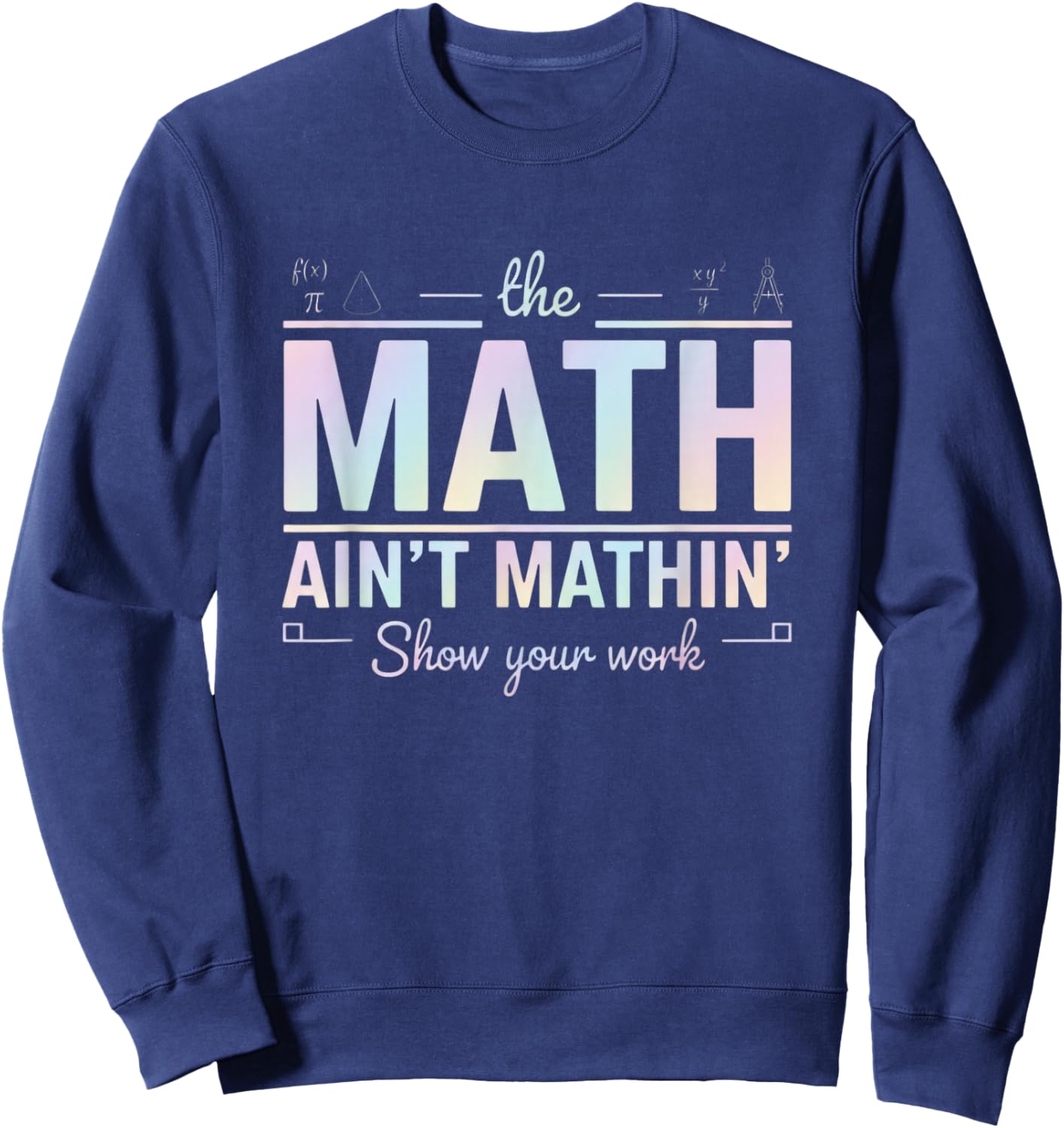 Teacher Math Ain't Mathin', Show Your Work Funny Math Sweatshirt - Sweatshirt | Navy
