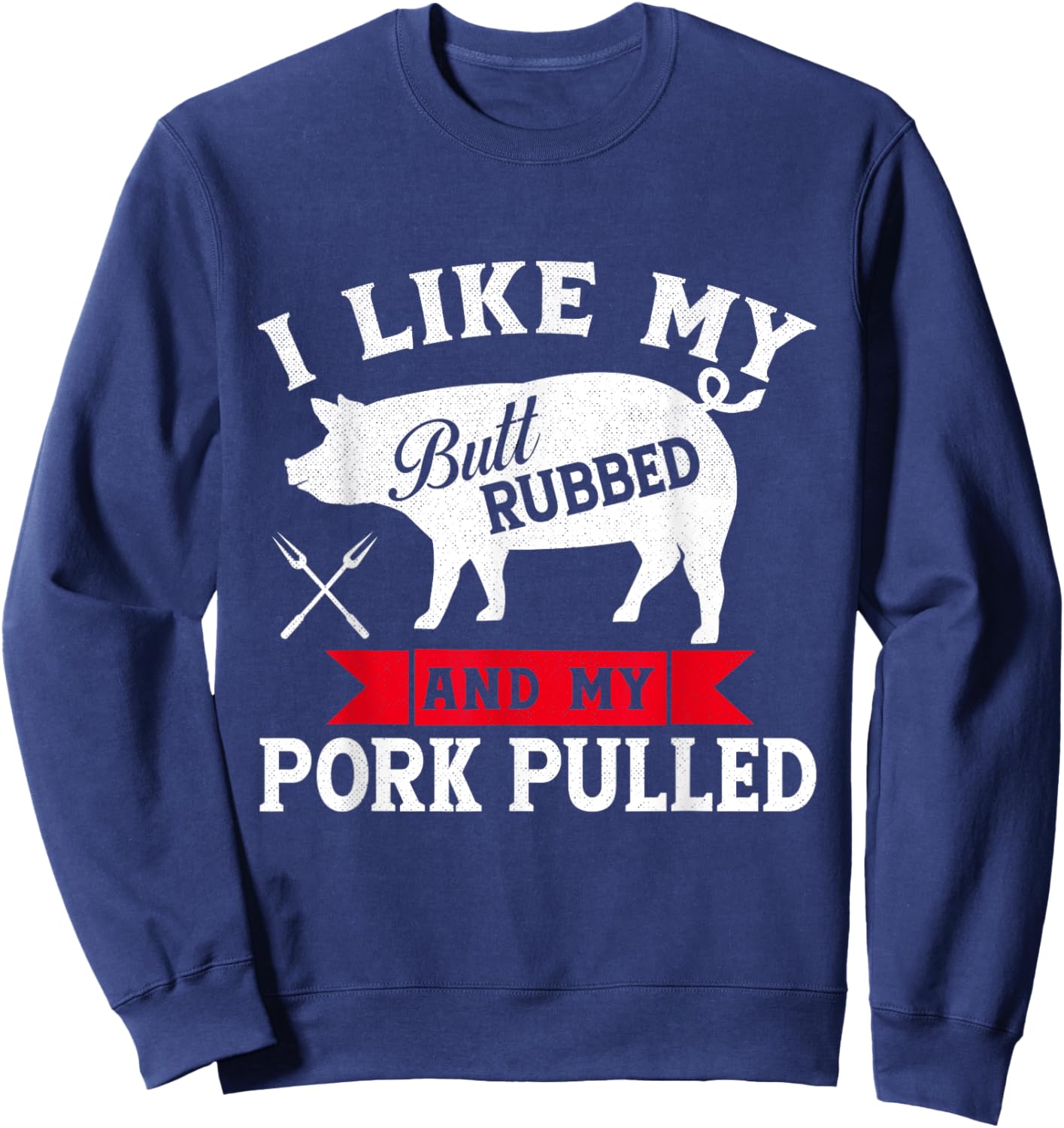 I Like Butt Rubbed and Pork Pulled Grilling Cookout BBQ Sweatshirt - Sweatshirt | Navy