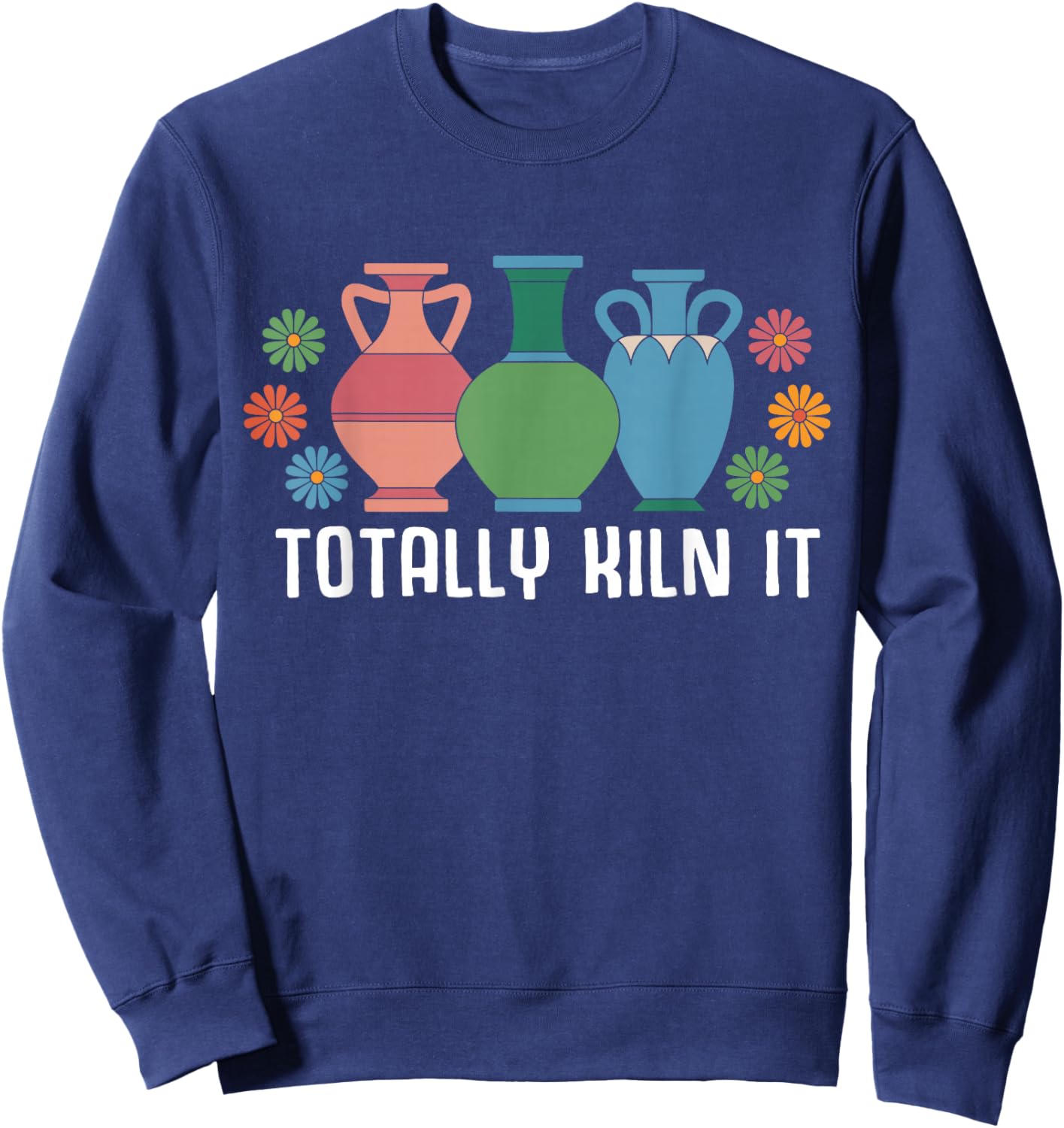 Totally Kiln It Pottery Shirt Clay Ceramic Artist Sweatshirt - Sweatshirt | Navy
