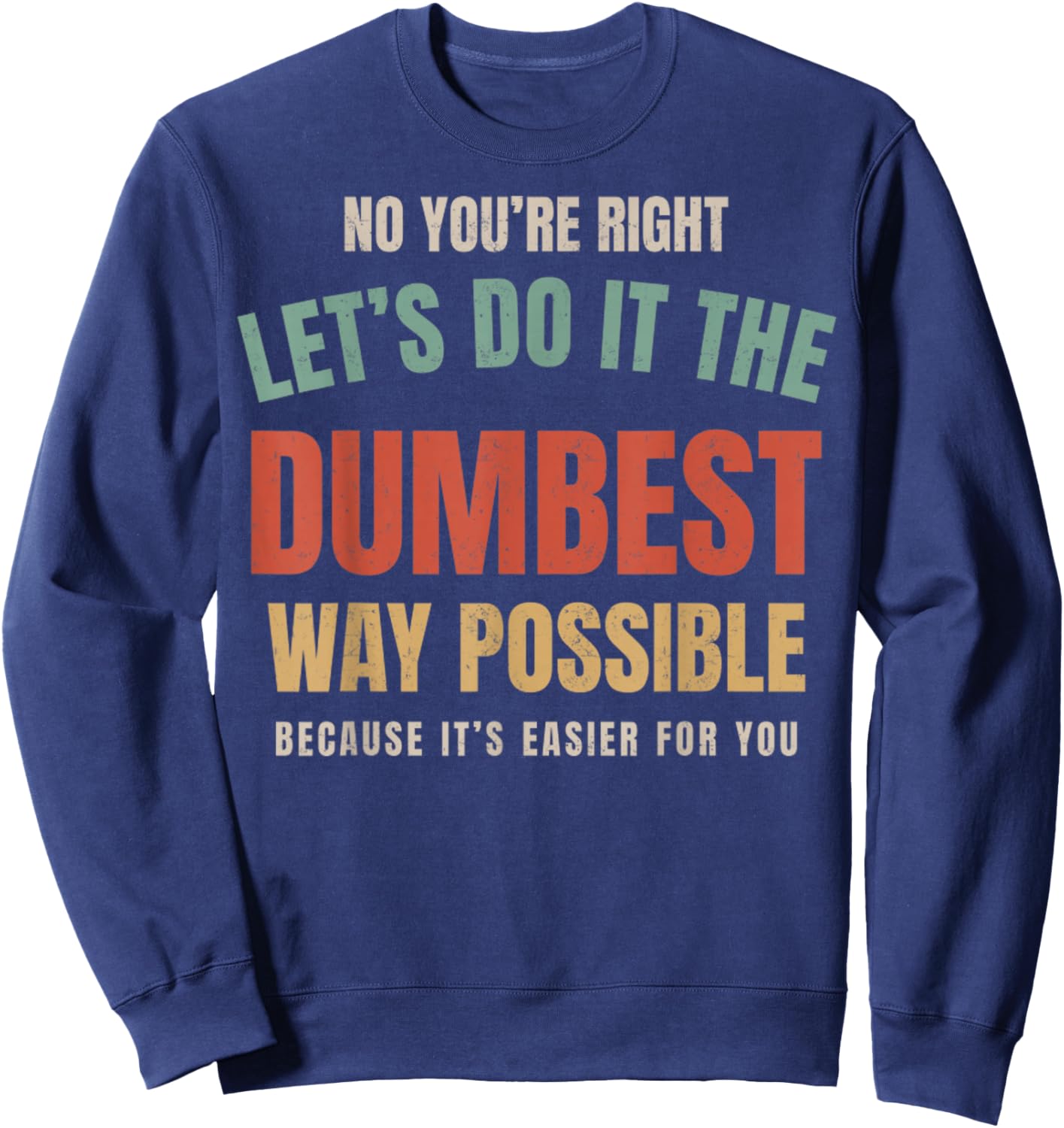 No You're Right Let's Do It The Dumbest Way Possible Funny Sweatshirt - Sweatshirt | Navy