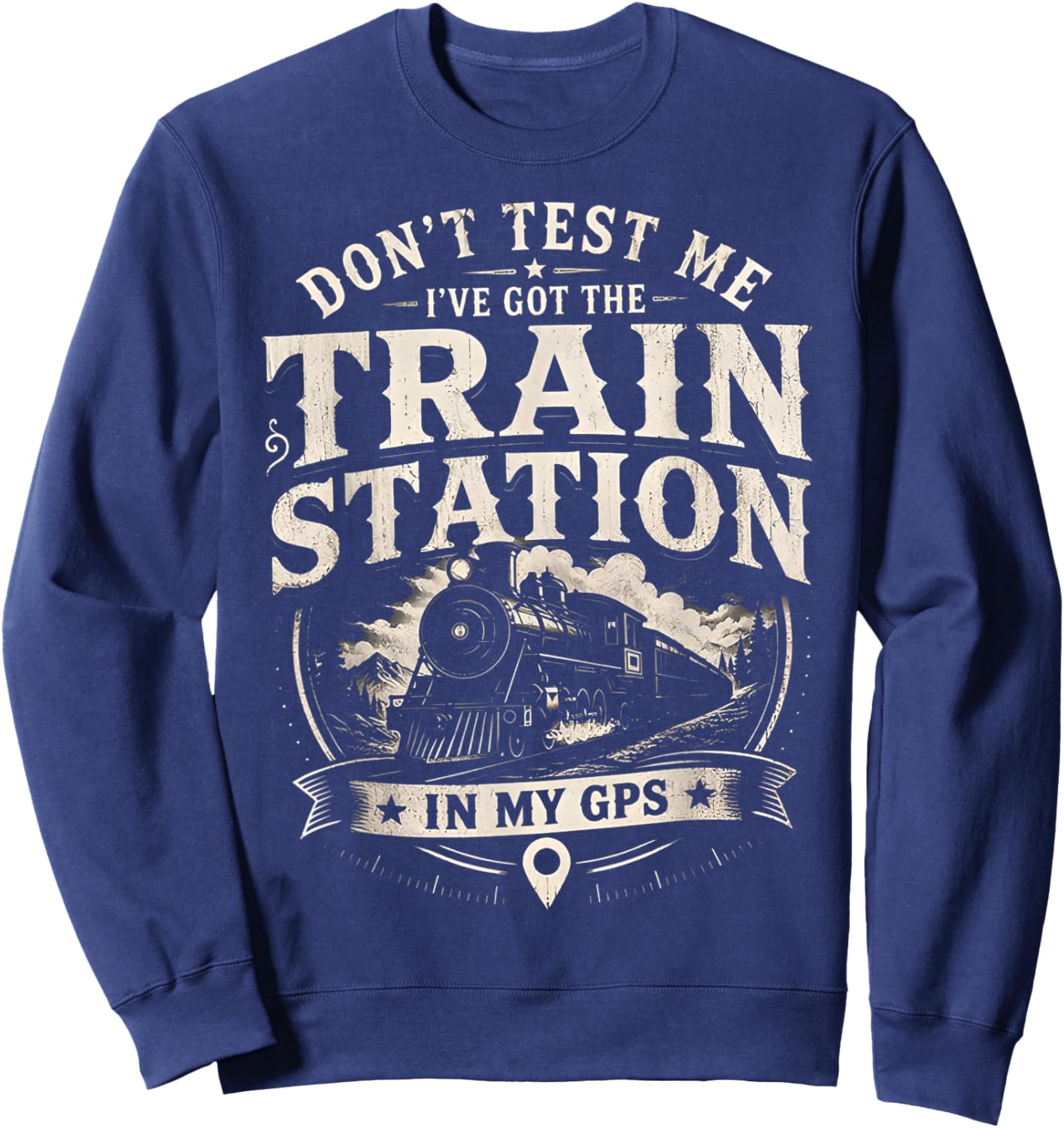 Don’t Test Me I’ve Got Train Station in My GPS Train Lover Sweatshirt - Sweatshirt | Navy