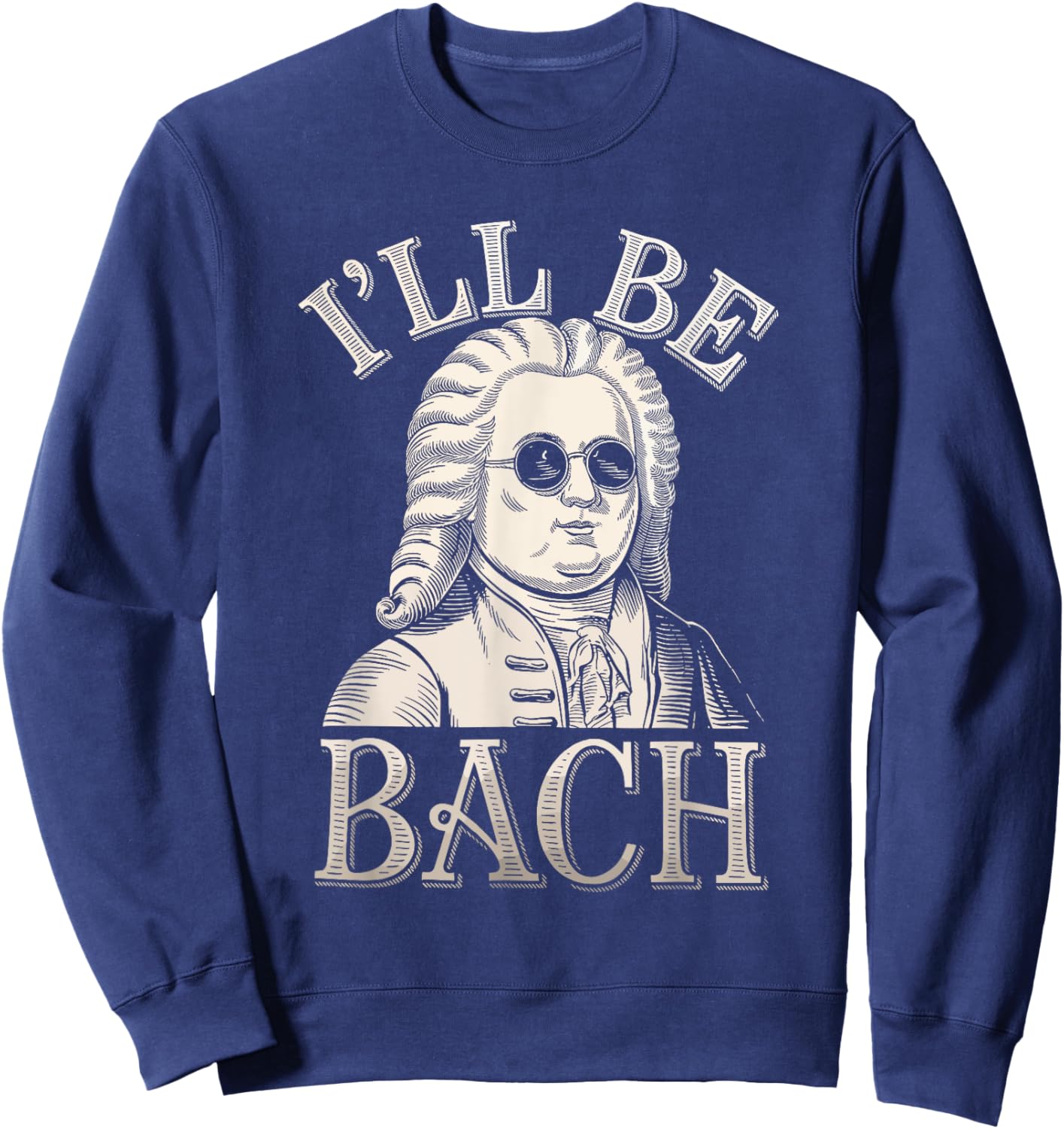 Johann Sebastian Bach Pun Ill Be Bach, Funny Classical Music Sweatshirt - Sweatshirt | Navy