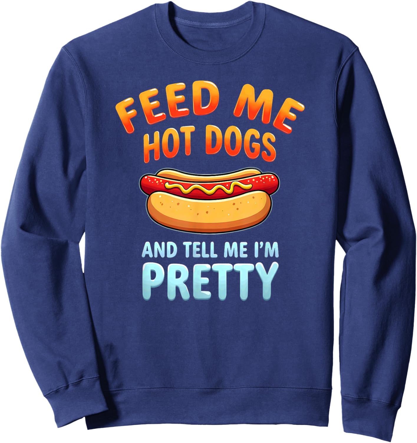 Humor Feed Me Hotdogs & Tell Me I'm Pretty Sweatshirt - Sweatshirt | Navy