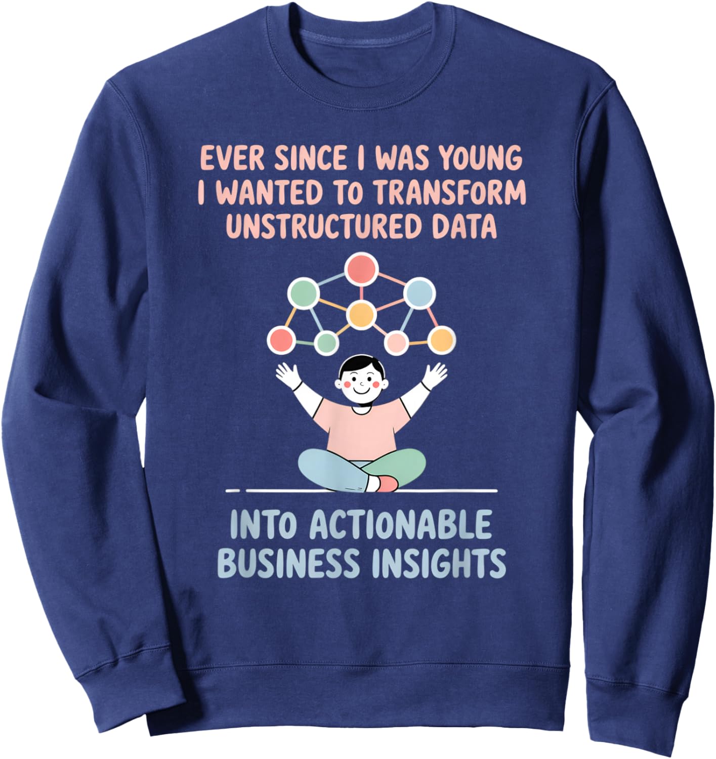 Since I was Young Wanted to Transform Data Insightfully Sweatshirt - Sweatshirt | Navy