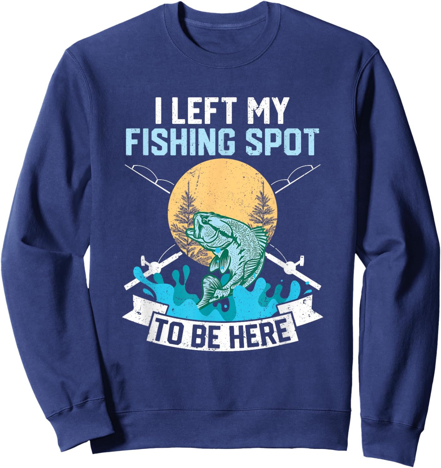I Left My Fishing Spot To Be Here Sarcastic Fishing Men Teen Sweatshirt - Sweatshirt | Navy