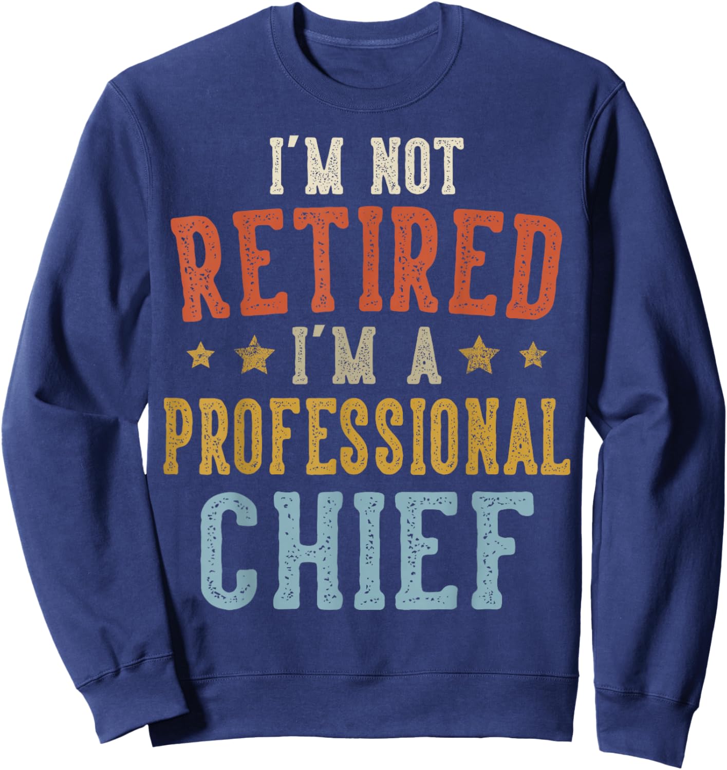 I'm Not Retired I'm A Professional Chief Fathers Day Sweatshirt - Sweatshirt | Navy