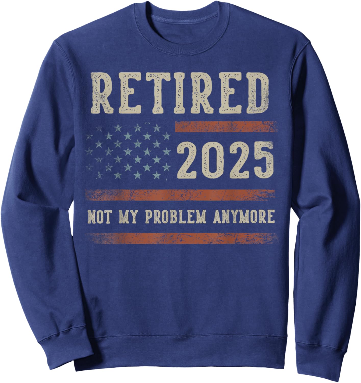 Retired 2025 Not My Problem Anymore Gifts Retirement US Flag Sweatshirt - Sweatshirt | Navy