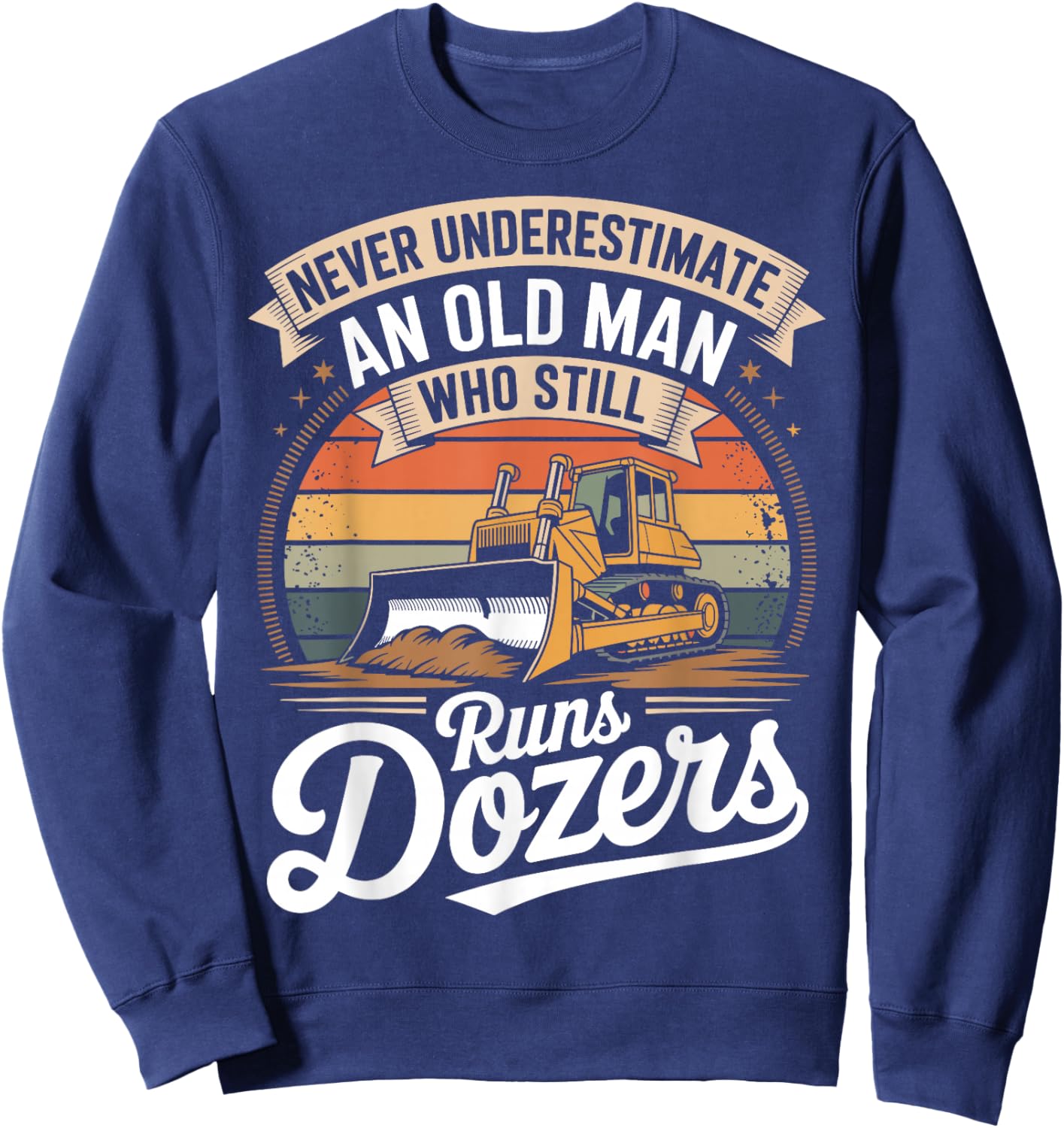 Never Underestimate an Old Man Who Still Runs Dozers Sweatshirt - Sweatshirt | Navy