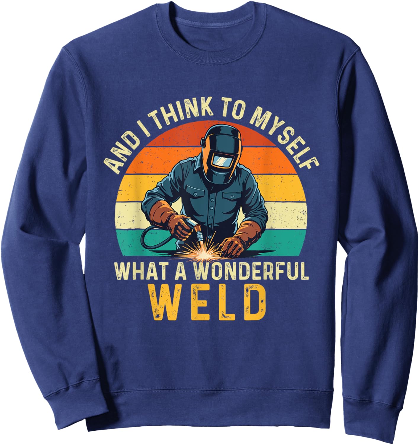 And I Think To Myself What A Wonderful Weld - Welder Sweatshirt - Sweatshirt | Navy
