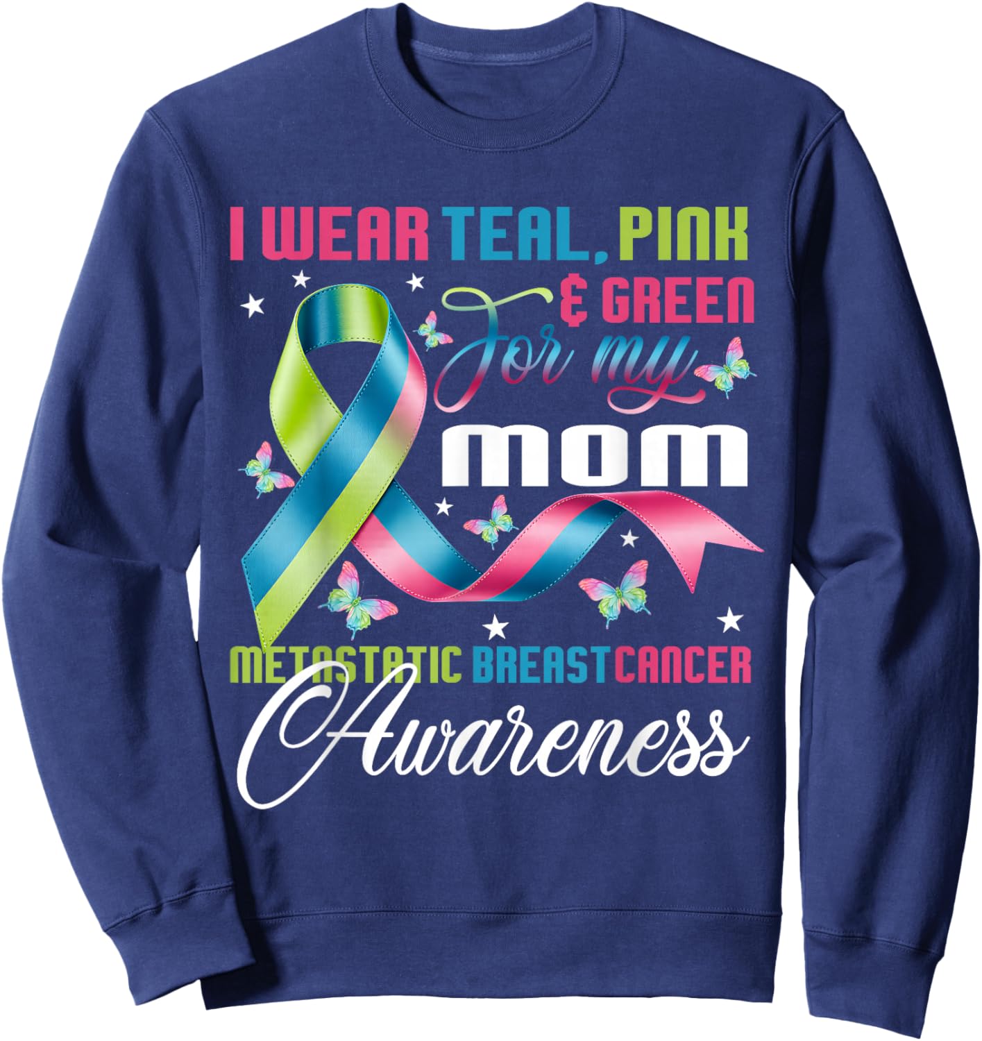Metastatic Breast Cancer I Wear Green Teal Pink for Mom Sweatshirt - Sweatshirt | Navy
