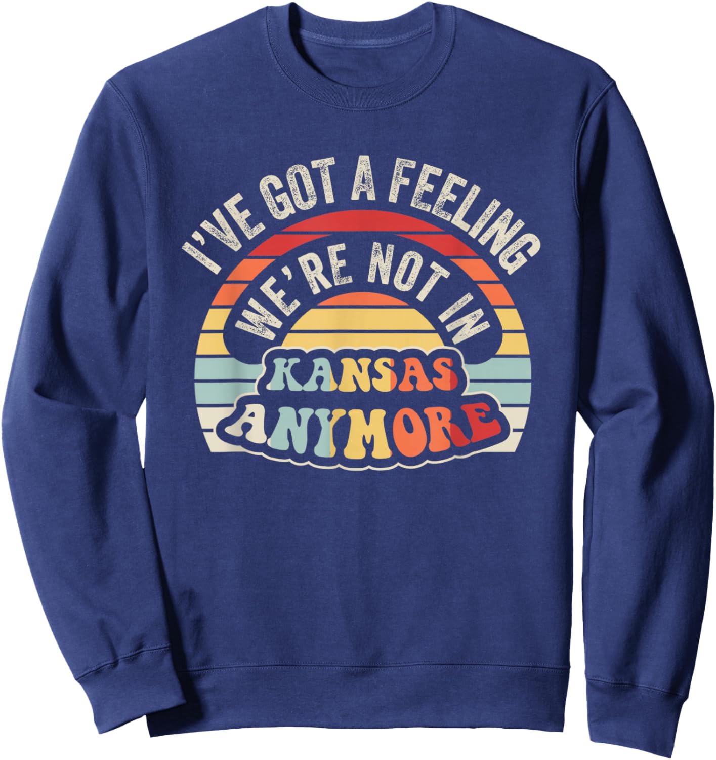 I've Got A Feeling We're Not In Kansas Anymore Sweatshirt - Sweatshirt | Navy