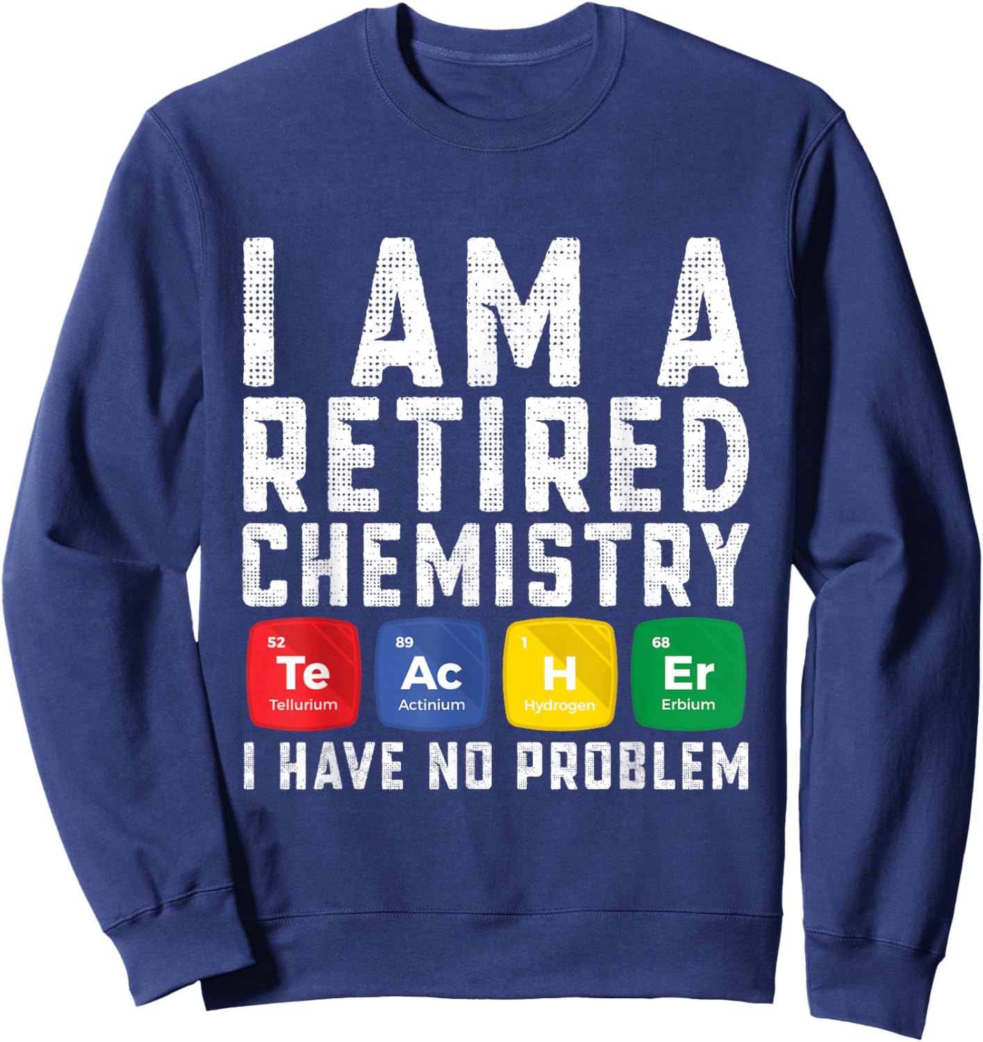 Retirement Teacher - I am a Retired Chemistry Teacher Sweatshirt - Sweatshirt | Navy