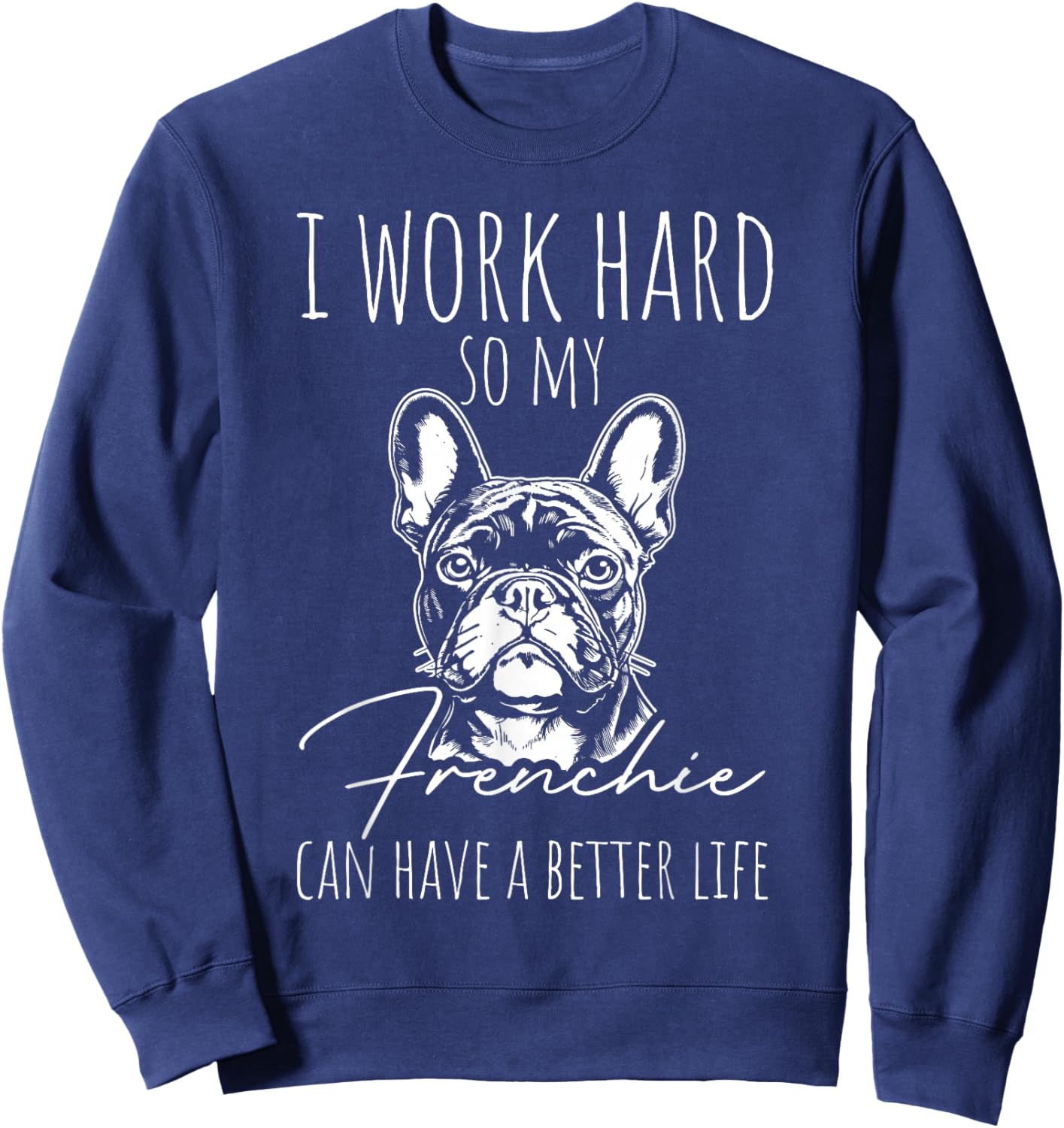 I Work Hard SO My Frenchie CAN Have A Better Life Sweatshirt - Sweatshirt | Navy