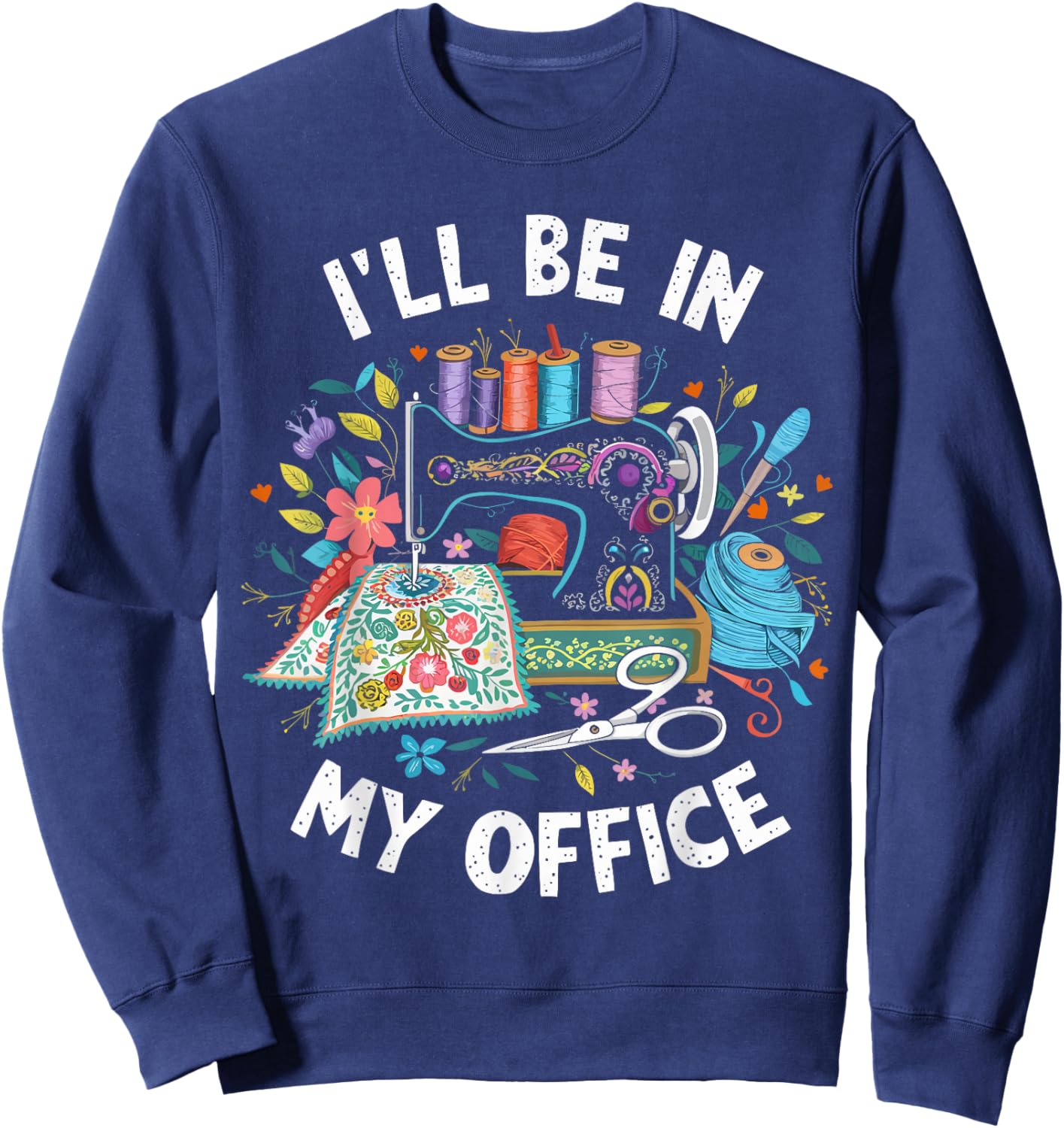 I'll Be in My Office Sewing Machine Quilting Craft Sweatshirt - Sweatshirt | Navy