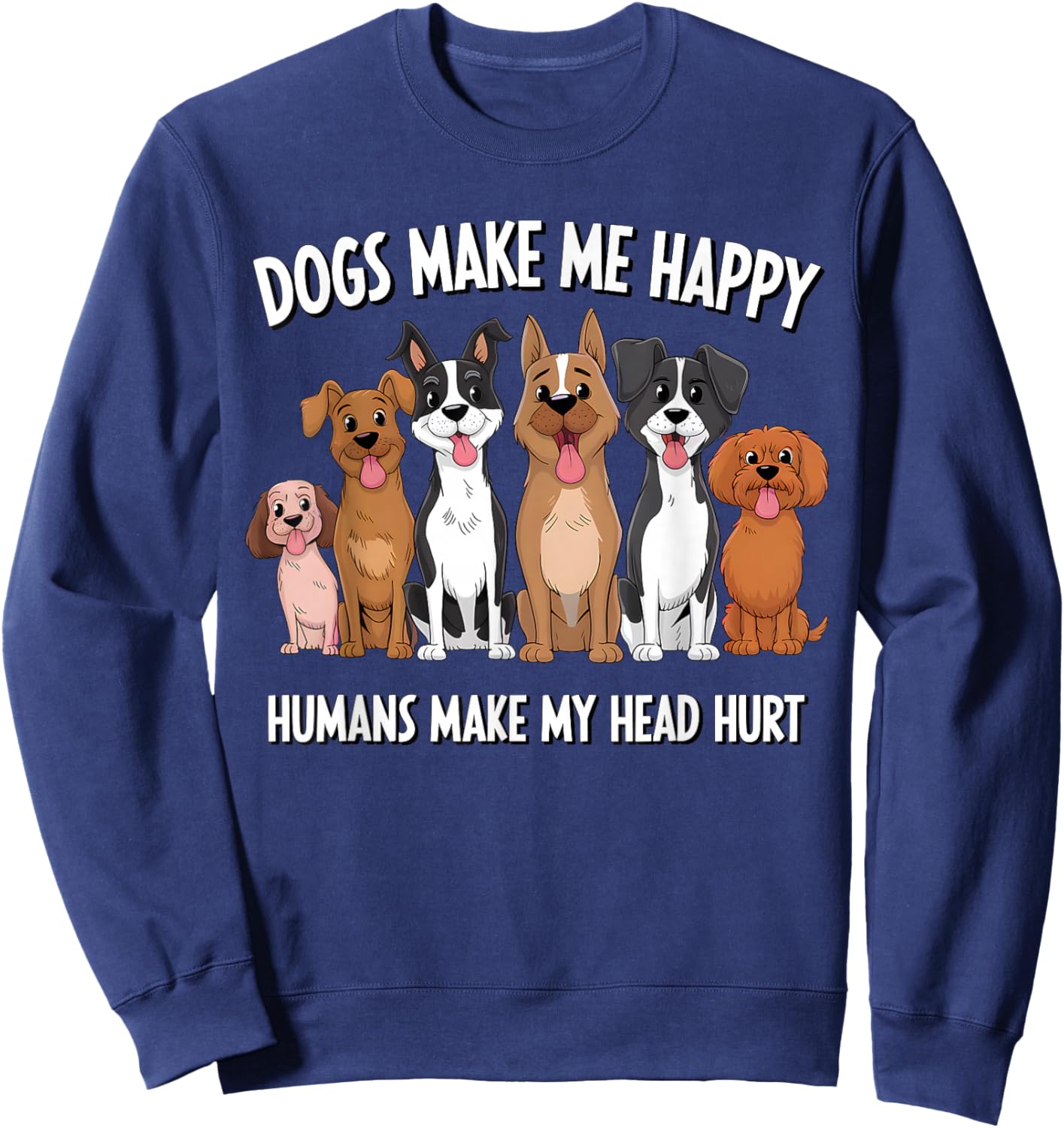 Funny Dogs Make Me Happy Humans Make My Head Hurt Dog Lover Sweatshirt - Sweatshirt | Navy