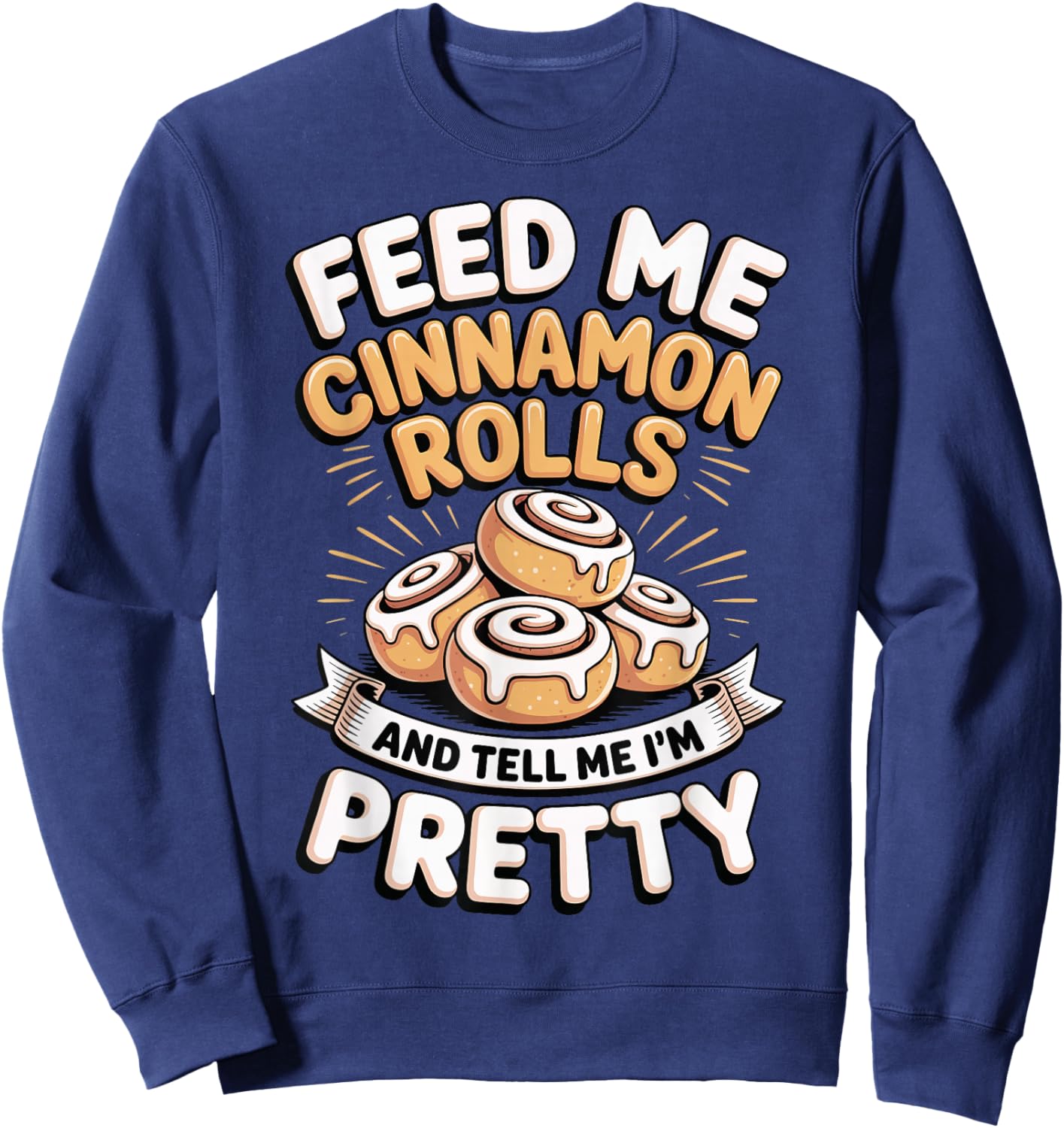 Feed Me Cinnamon Rolls and Tell Me I'm Pretty Sweatshirt - Sweatshirt | Navy