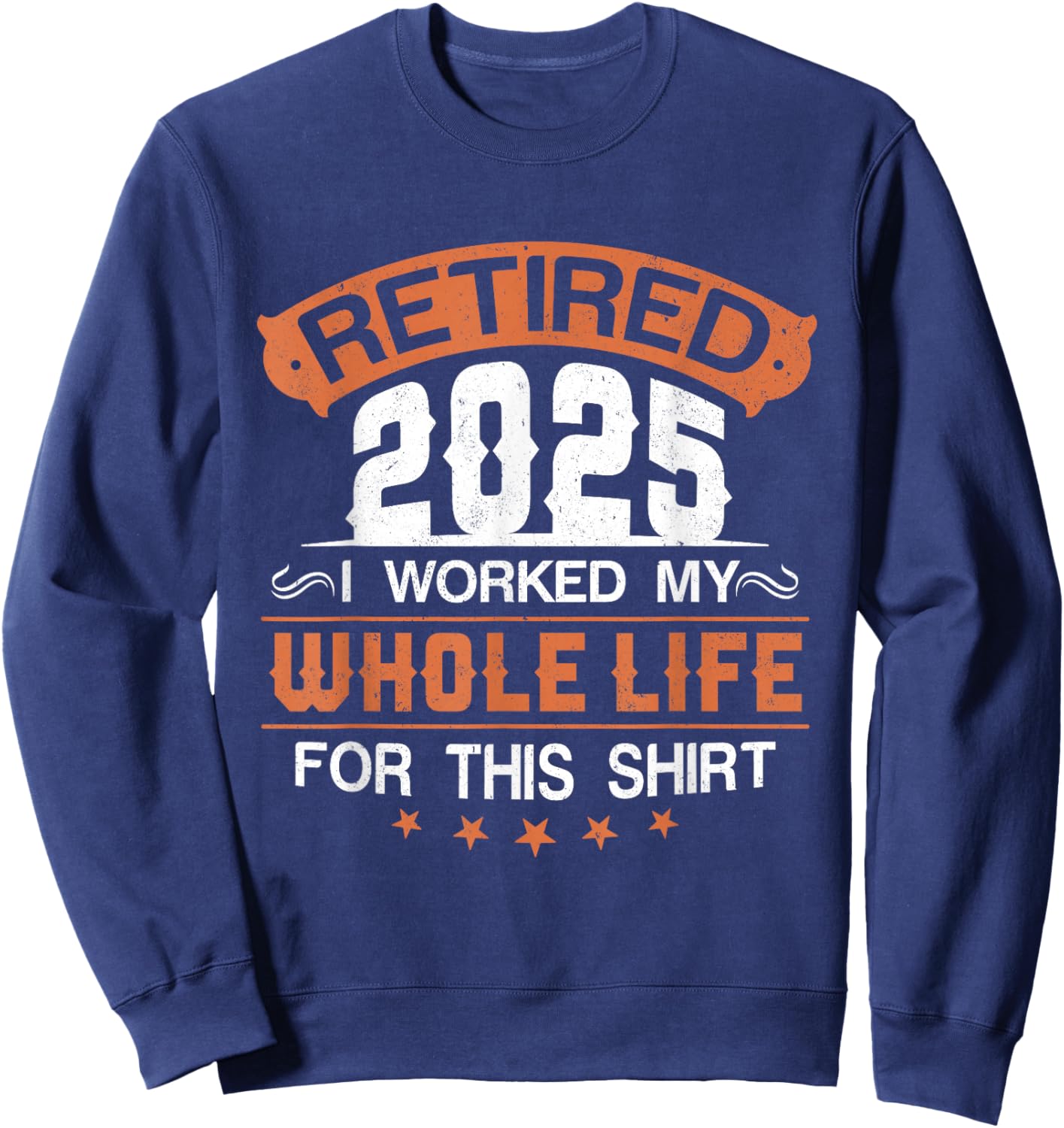 Retirement 2025 I Worked My Whole Life For This Sweatshirt - Sweatshirt | Navy