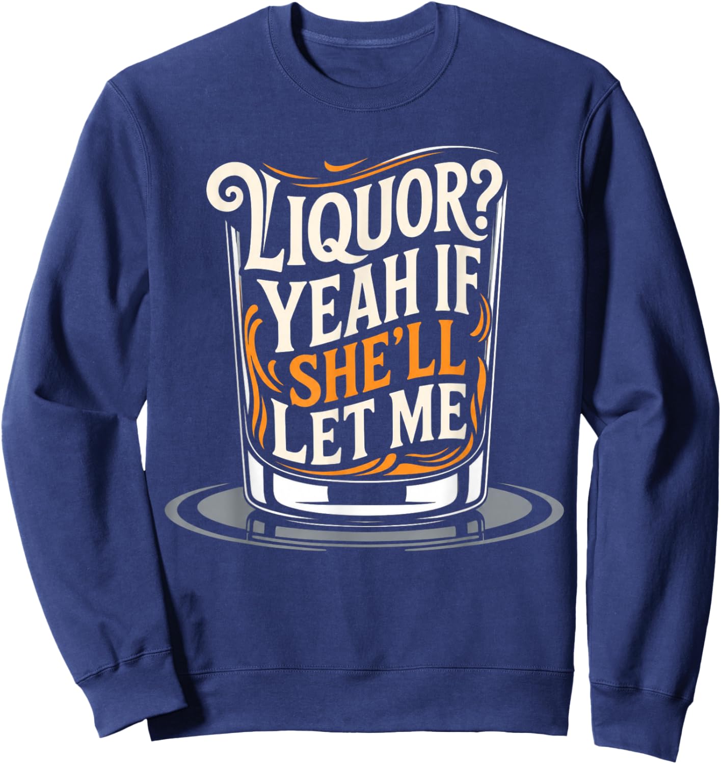 Liquor Yeah If She'll Let Me Funny Unhinged Adult Humor Meme Sweatshirt - Sweatshirt | Navy