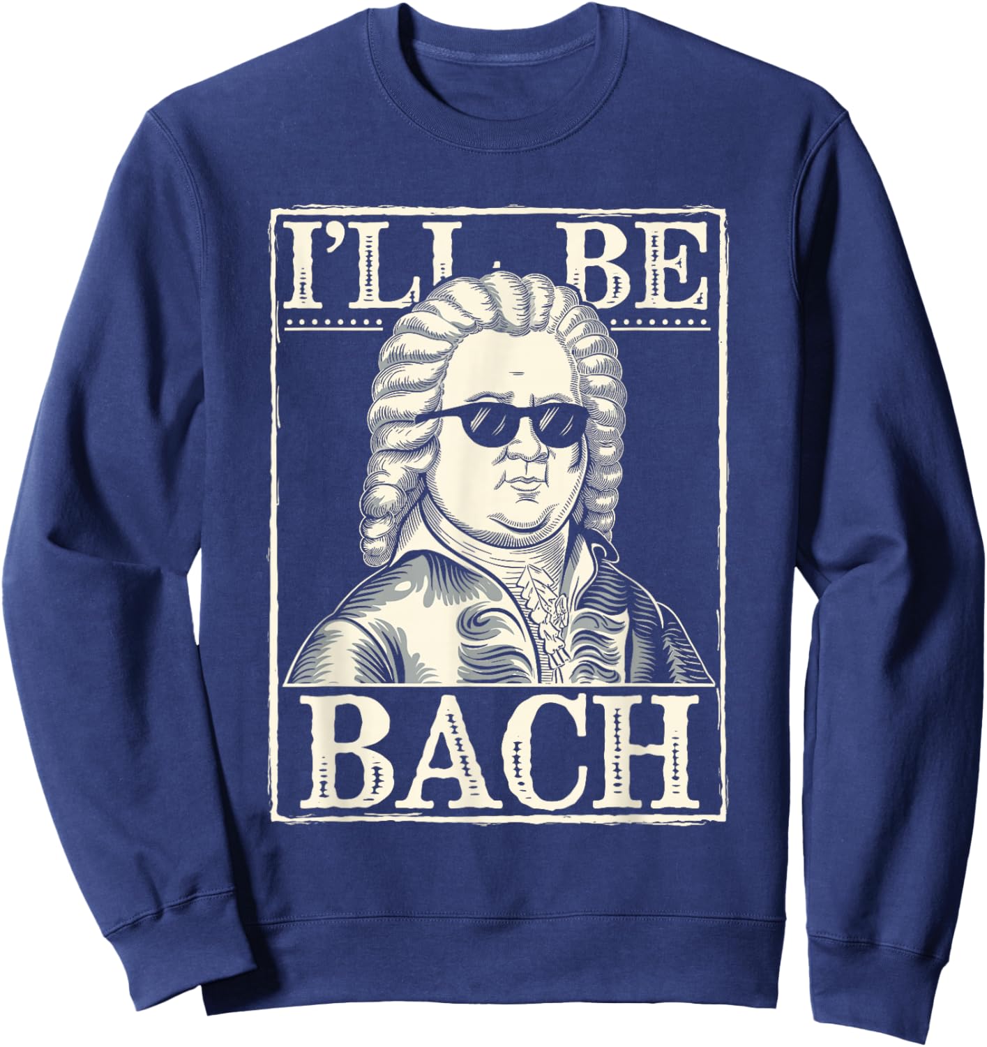 Johann Sebastian Bach Pun Ill Be Bach, Funny Classical Music Sweatshirt - Sweatshirt | Navy