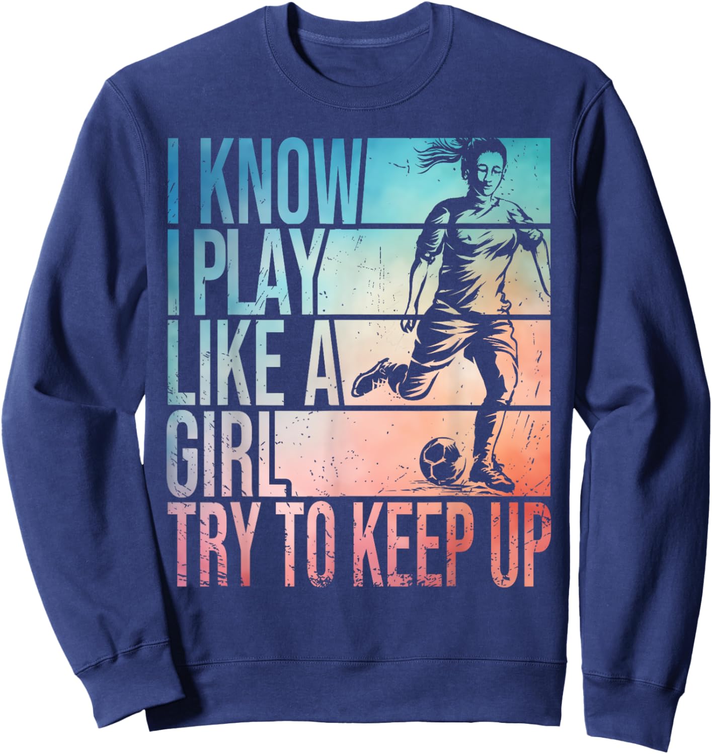 I Know I Play Like A Girl Try To Keep Up Girls Soccer Player Sweatshirt - Sweatshirt | Navy