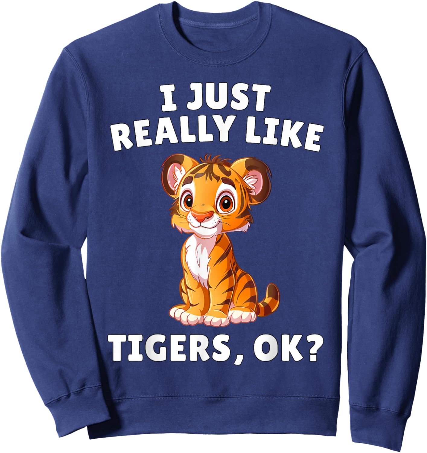 I Just Really Like Tigers Ok? - Cute Tiger Cub Animal Lover Sweatshirt - Sweatshirt | Navy