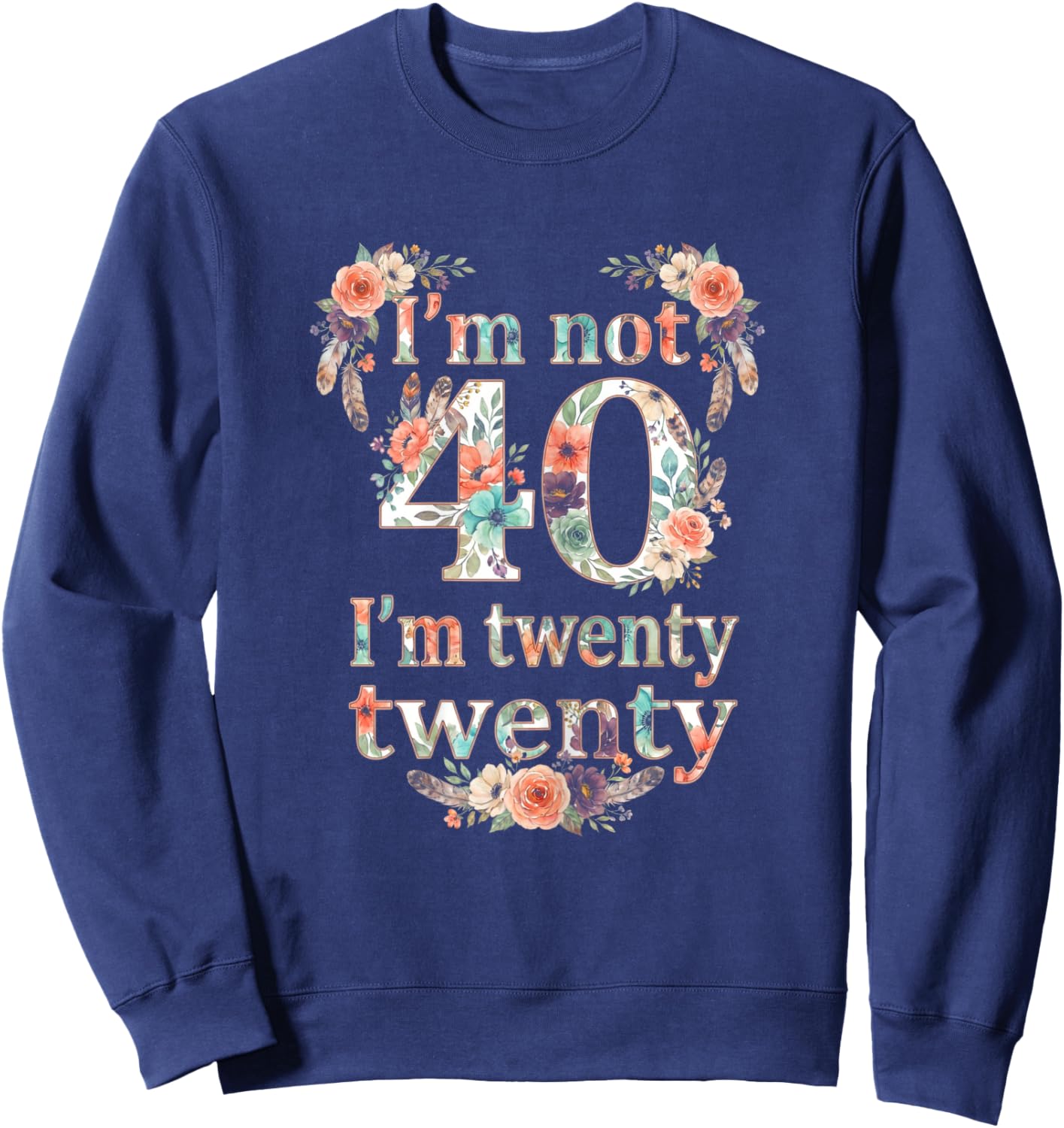I'm not 40 I'm Twenty Twenty, I'm 20 Times Two Funny Design Sweatshirt - Sweatshirt | Navy