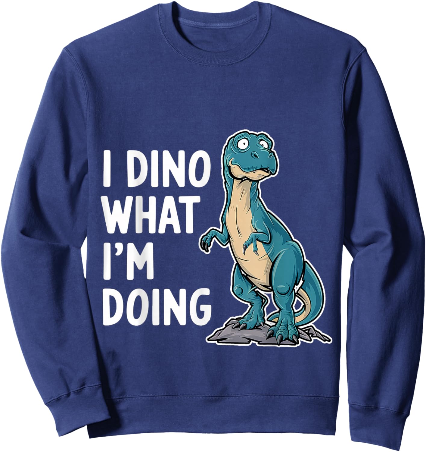 I Dino What I'm Doing Dinosaur Science Student Sweatshirt - Sweatshirt | Navy
