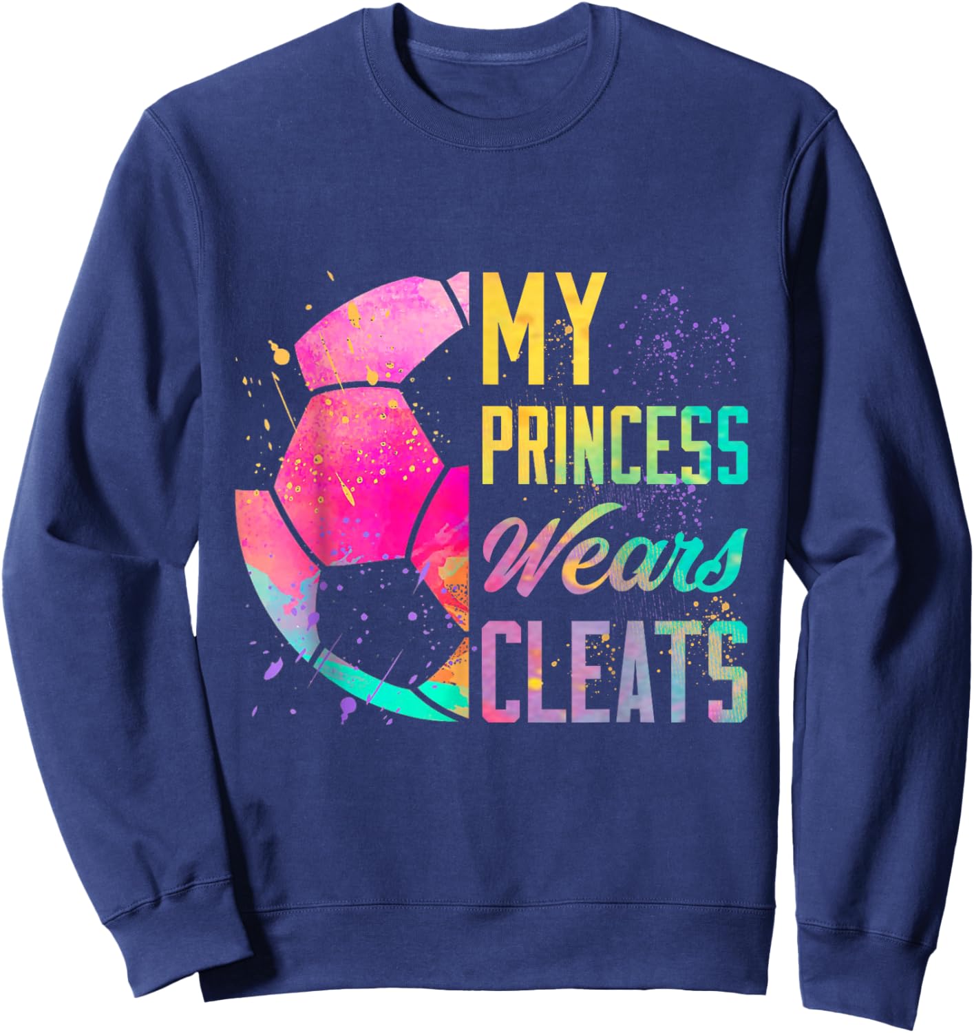 My Princess Wears Cleats Soccer Girl Rainbow Colorful Gift Sweatshirt - Sweatshirt | Navy
