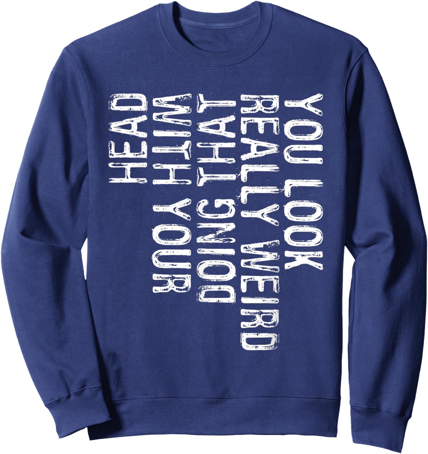 You Look Really Weird Doing That With Your Head Shirt Funny Sweatshirt - Sweatshirt | Navy