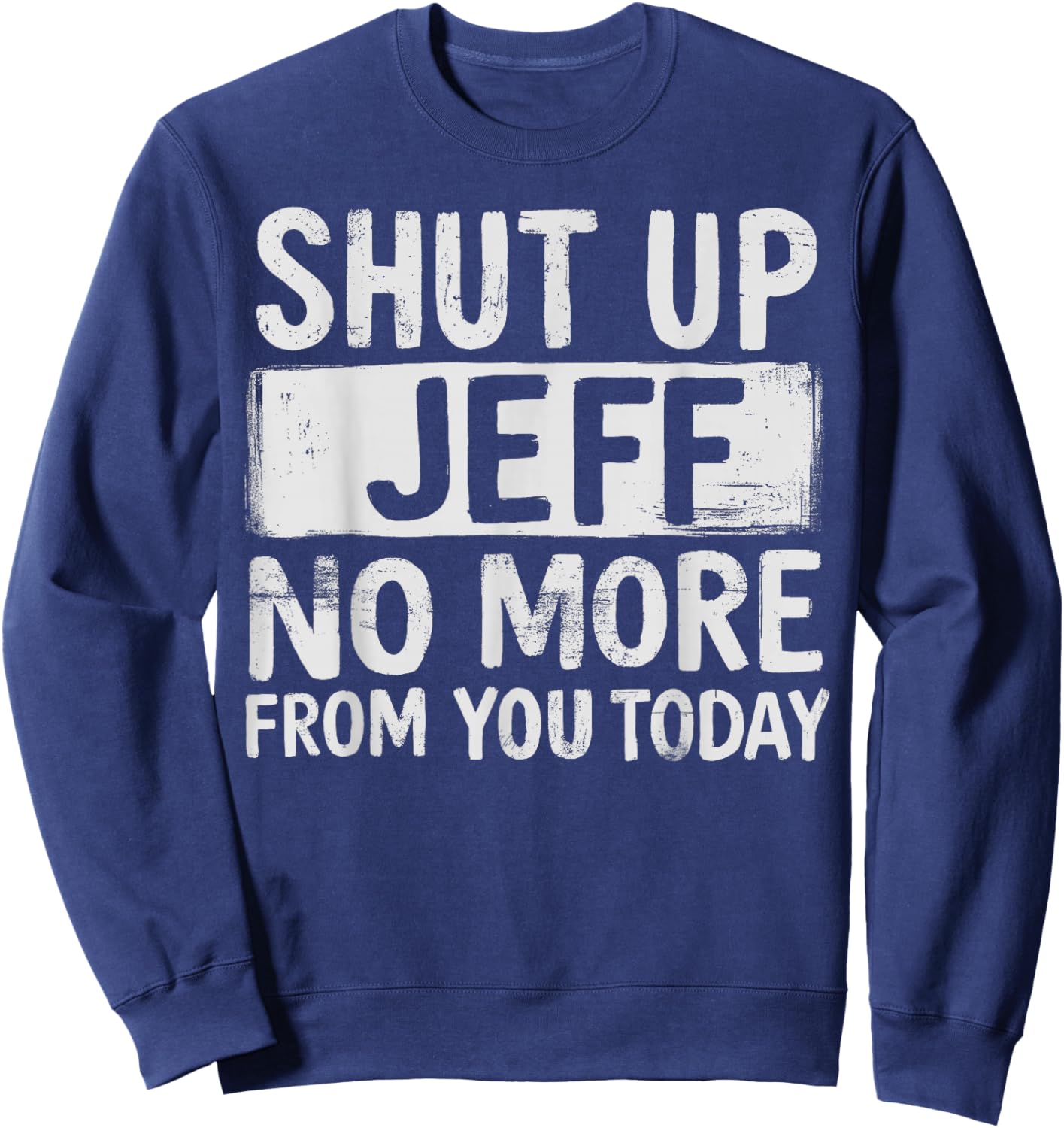 Shut Up-Jeff No-More from You Today Funny Jeff-Name Sweatshirt - Sweatshirt | Navy