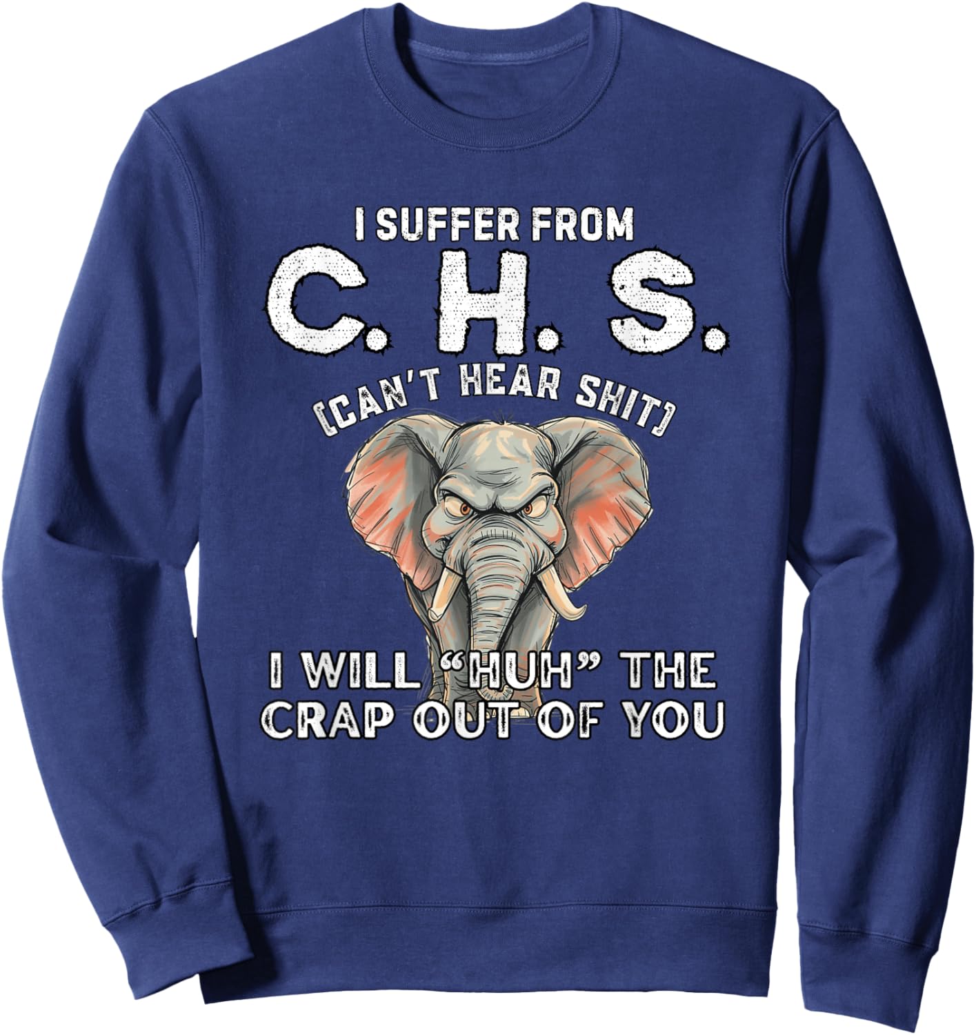 I Suffer from CHS Can’t Hear Shit Will Huh The Crap Out You Sweatshirt - Sweatshirt | Navy