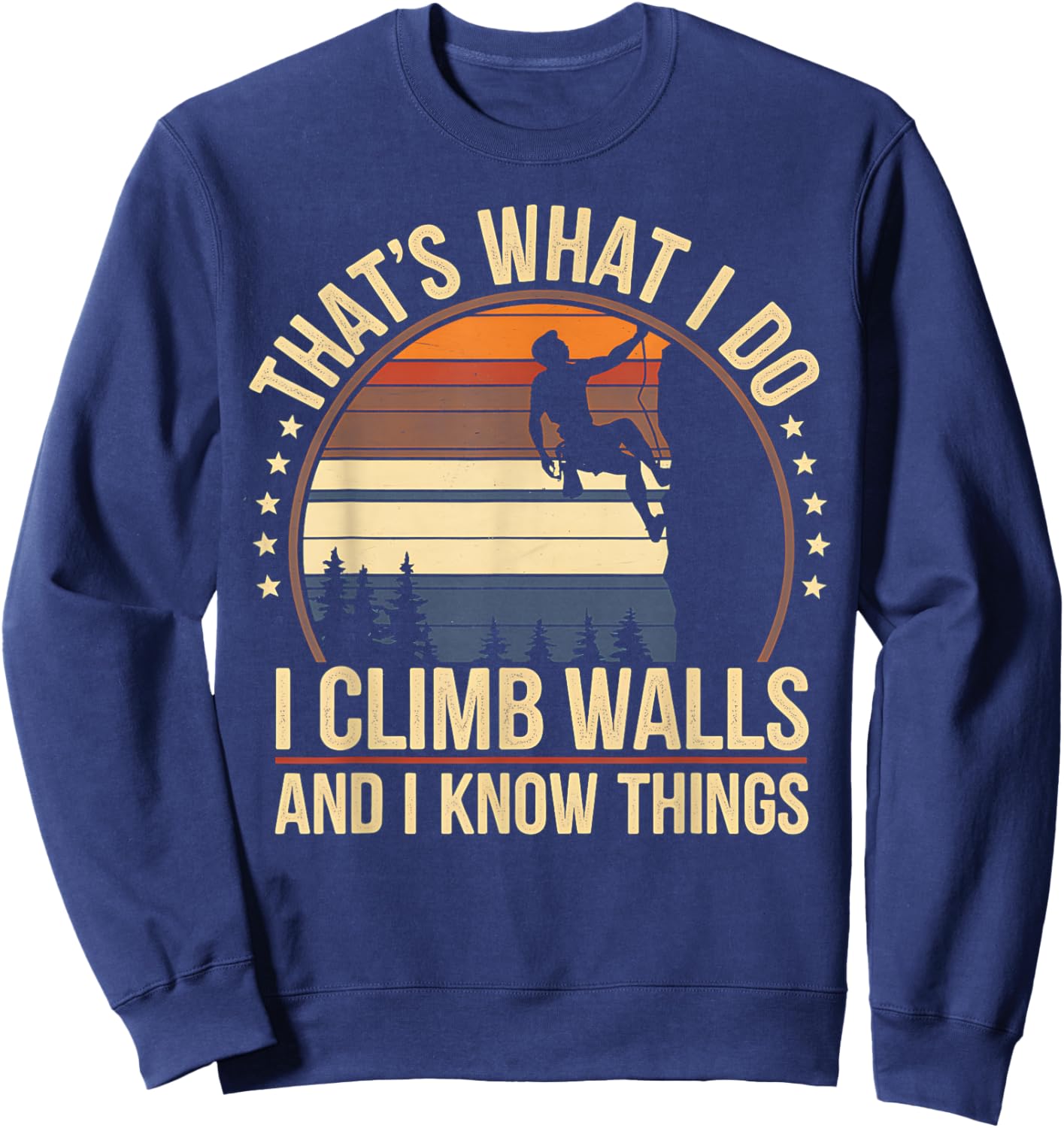 Rock Climbing I Climb Walls and Know Things Funny Rock Sweatshirt - Sweatshirt | Navy
